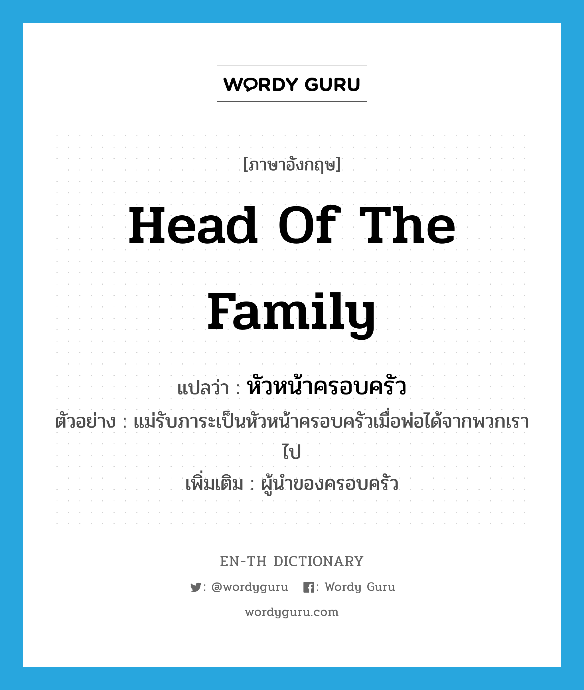 head of the family แปลว่า?, คำศัพท์ภาษาอังกฤษ head of the family แปลว่า หัวหน้าครอบครัว ประเภท N ตัวอย่าง แม่รับภาระเป็นหัวหน้าครอบครัวเมื่อพ่อได้จากพวกเราไป เพิ่มเติม ผู้นำของครอบครัว หมวด N