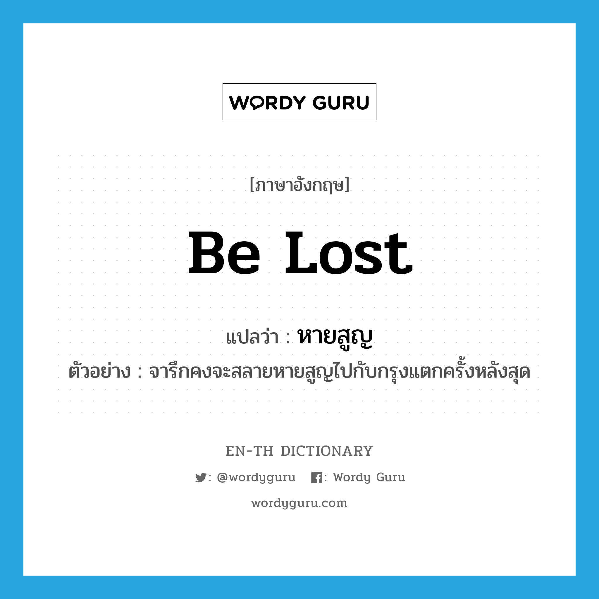 be lost แปลว่า?, คำศัพท์ภาษาอังกฤษ be lost แปลว่า หายสูญ ประเภท V ตัวอย่าง จารึกคงจะสลายหายสูญไปกับกรุงแตกครั้งหลังสุด หมวด V