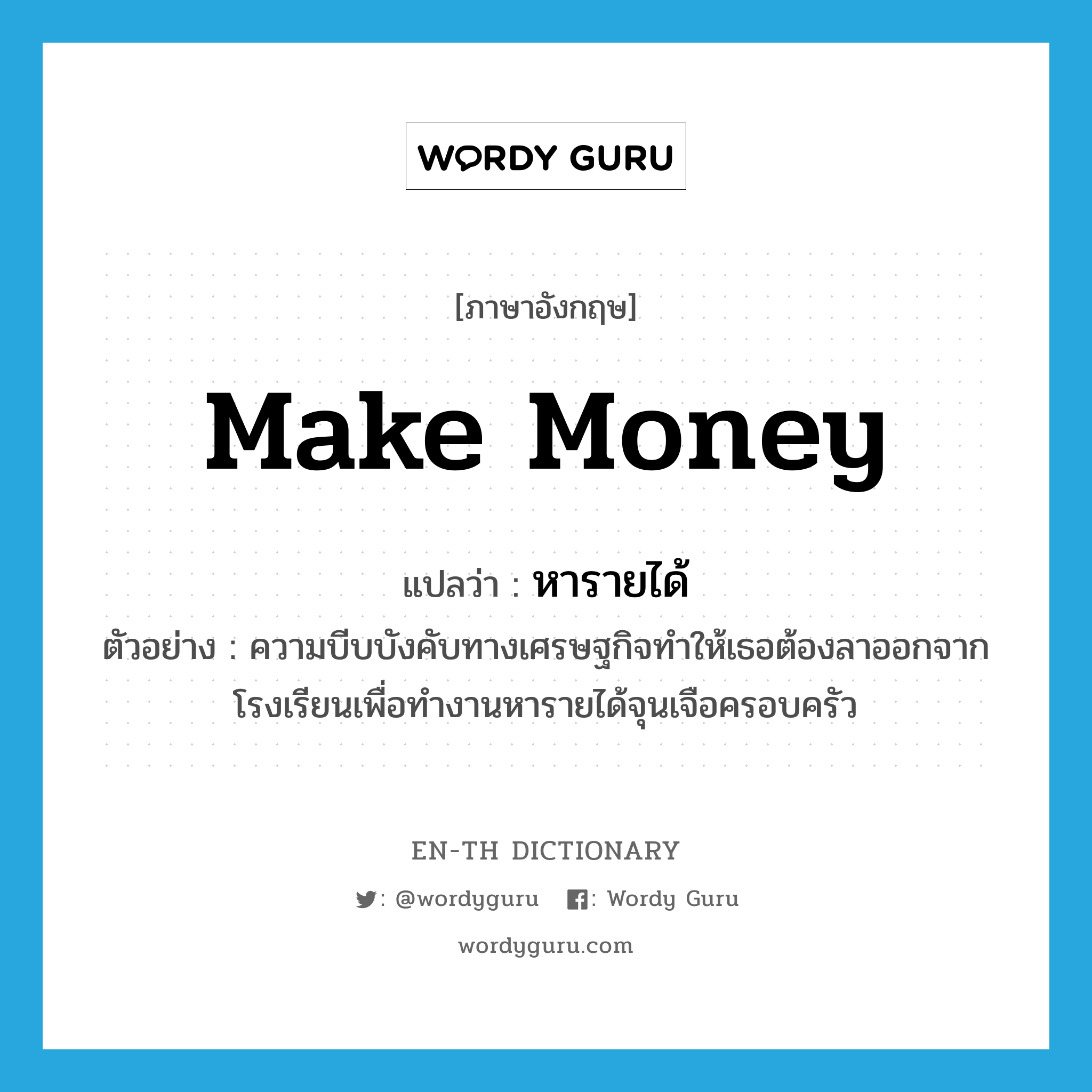 make money แปลว่า?, คำศัพท์ภาษาอังกฤษ make money แปลว่า หารายได้ ประเภท V ตัวอย่าง ความบีบบังคับทางเศรษฐกิจทำให้เธอต้องลาออกจากโรงเรียนเพื่อทำงานหารายได้จุนเจือครอบครัว หมวด V