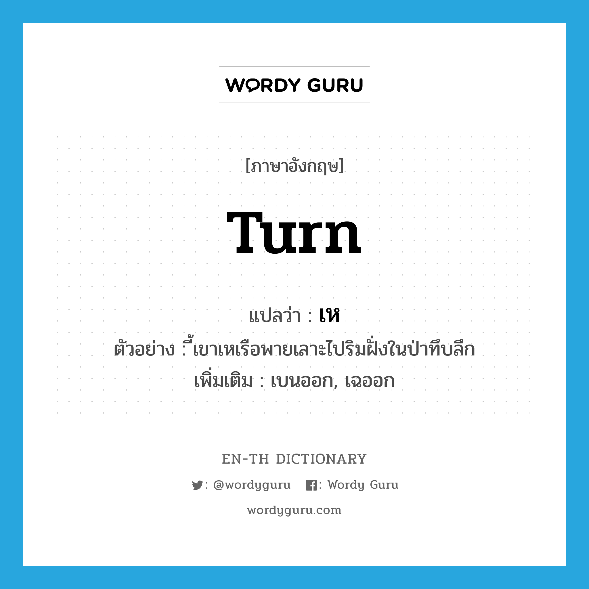 turn แปลว่า?, คำศัพท์ภาษาอังกฤษ turn แปลว่า เห ประเภท V ตัวอย่าง ี้เขาเหเรือพายเลาะไปริมฝั่งในป่าทึบลึก เพิ่มเติม เบนออก, เฉออก หมวด V