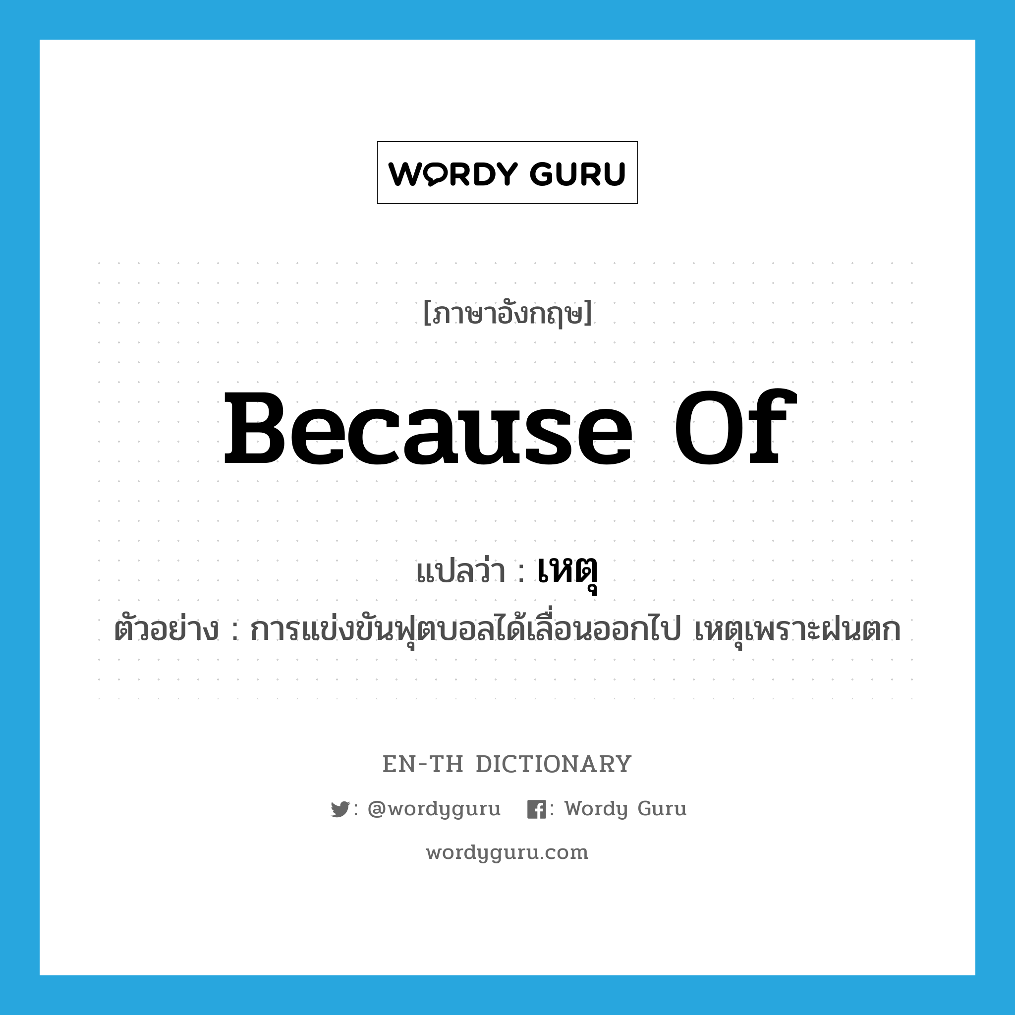 because of แปลว่า?, คำศัพท์ภาษาอังกฤษ because of แปลว่า เหตุ ประเภท CONJ ตัวอย่าง การแข่งขันฟุตบอลได้เลื่อนออกไป เหตุเพราะฝนตก หมวด CONJ