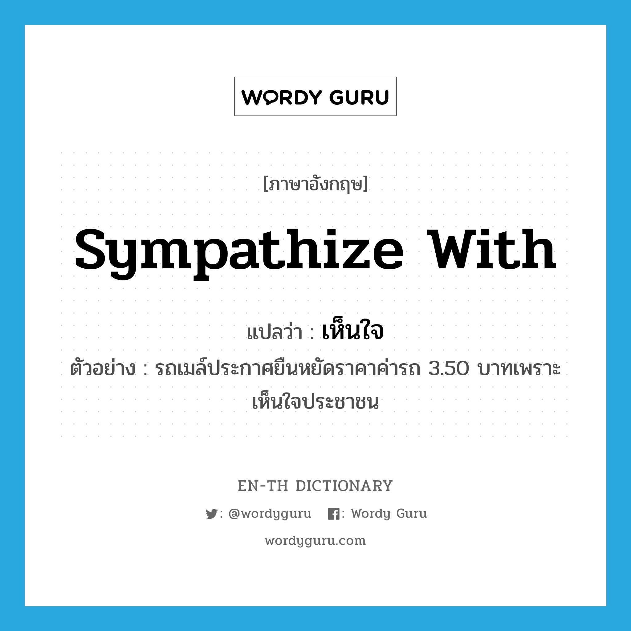 sympathize with แปลว่า?, คำศัพท์ภาษาอังกฤษ sympathize with แปลว่า เห็นใจ ประเภท V ตัวอย่าง รถเมล์ประกาศยืนหยัดราคาค่ารถ 3.50 บาทเพราะเห็นใจประชาชน หมวด V