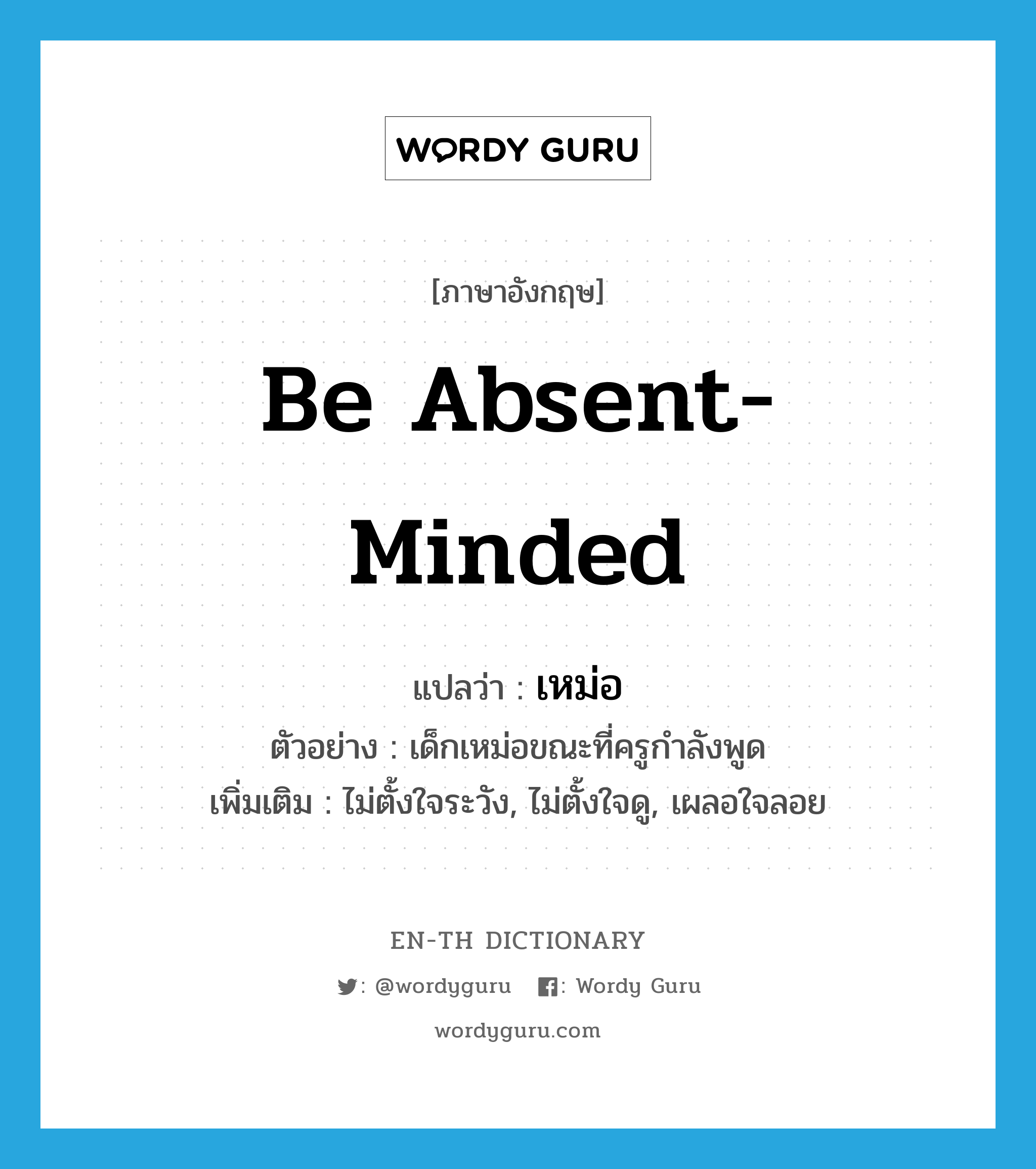 be absent-minded แปลว่า?, คำศัพท์ภาษาอังกฤษ be absent-minded แปลว่า เหม่อ ประเภท V ตัวอย่าง เด็กเหม่อขณะที่ครูกำลังพูด เพิ่มเติม ไม่ตั้งใจระวัง, ไม่ตั้งใจดู, เผลอใจลอย หมวด V