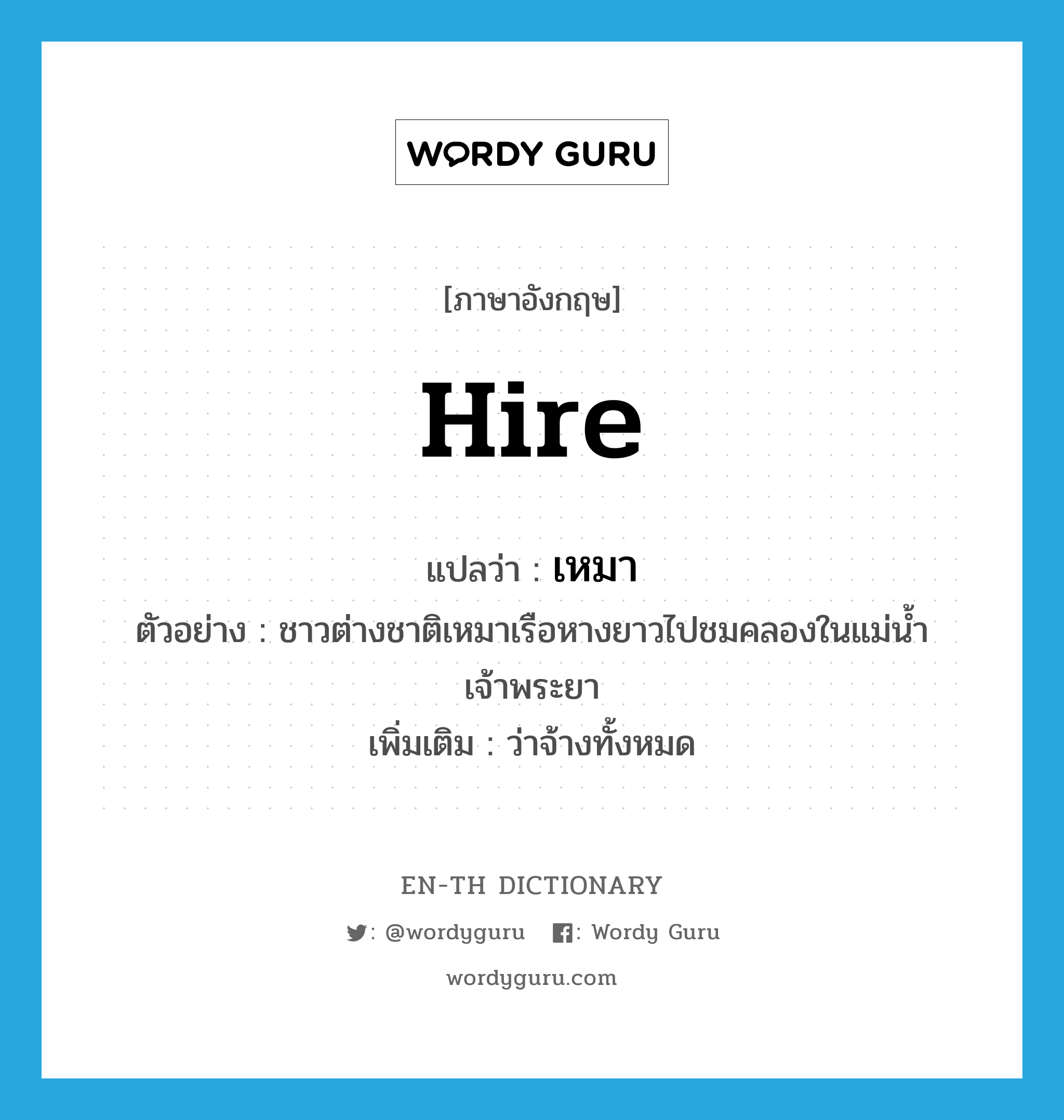 hire แปลว่า?, คำศัพท์ภาษาอังกฤษ hire แปลว่า เหมา ประเภท V ตัวอย่าง ชาวต่างชาติเหมาเรือหางยาวไปชมคลองในแม่น้ำเจ้าพระยา เพิ่มเติม ว่าจ้างทั้งหมด หมวด V