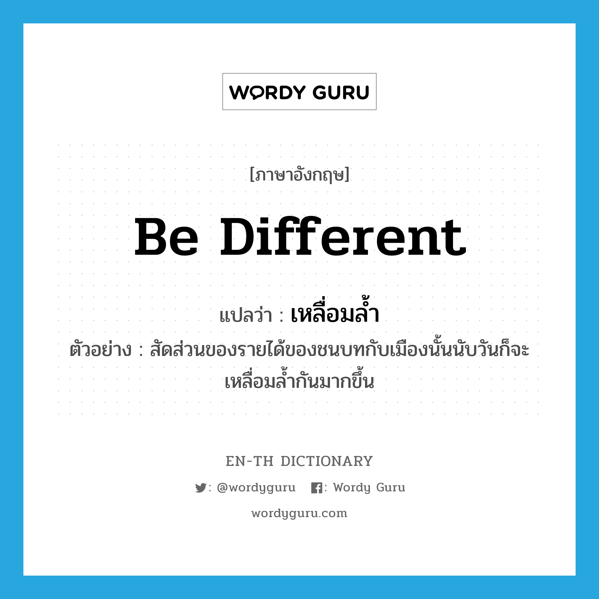 be different แปลว่า?, คำศัพท์ภาษาอังกฤษ be different แปลว่า เหลื่อมล้ำ ประเภท V ตัวอย่าง สัดส่วนของรายได้ของชนบทกับเมืองนั้นนับวันก็จะเหลื่อมล้ำกันมากขึ้น หมวด V