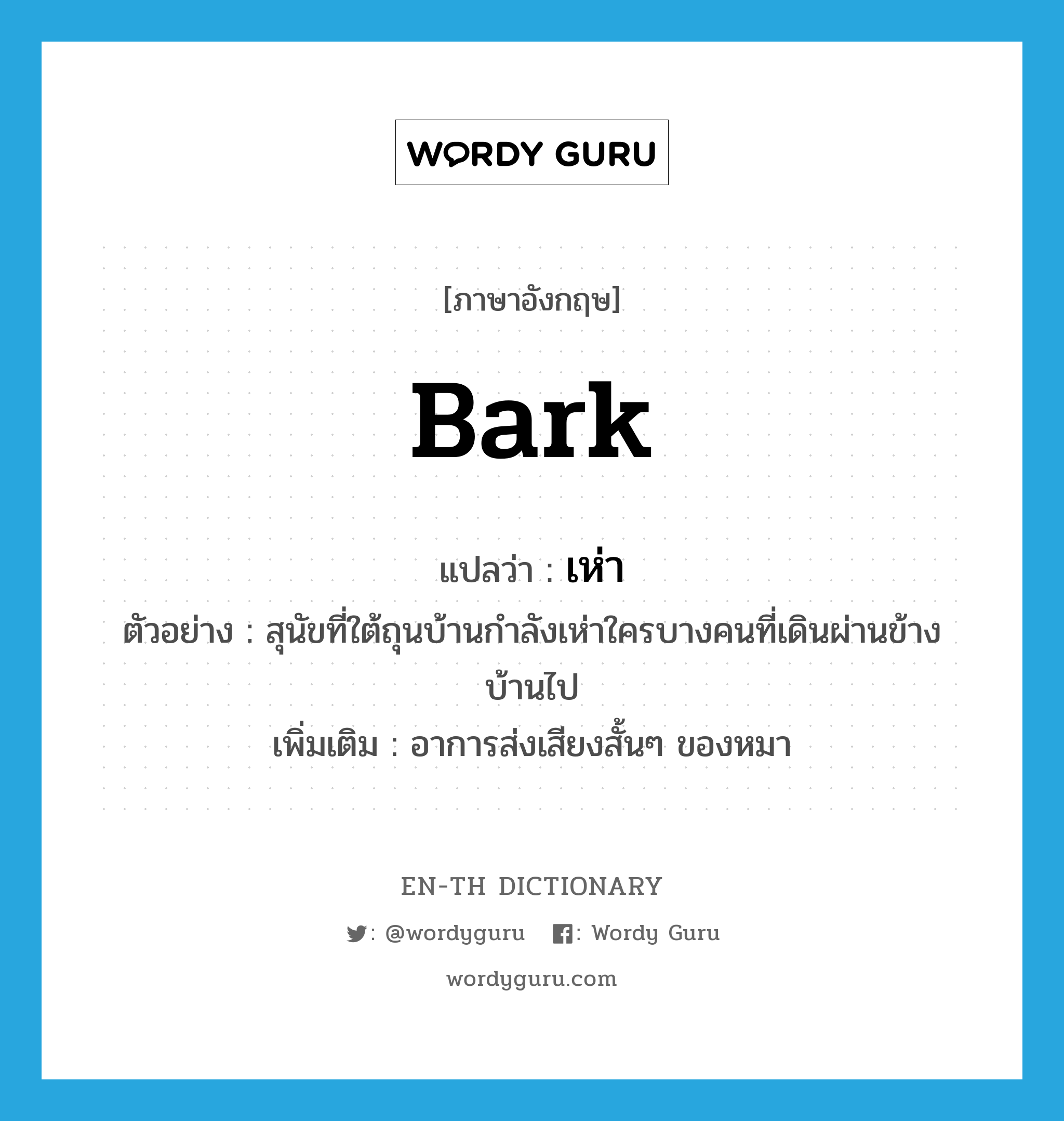 bark แปลว่า?, คำศัพท์ภาษาอังกฤษ bark แปลว่า เห่า ประเภท V ตัวอย่าง สุนัขที่ใต้ถุนบ้านกำลังเห่าใครบางคนที่เดินผ่านข้างบ้านไป เพิ่มเติม อาการส่งเสียงสั้นๆ ของหมา หมวด V