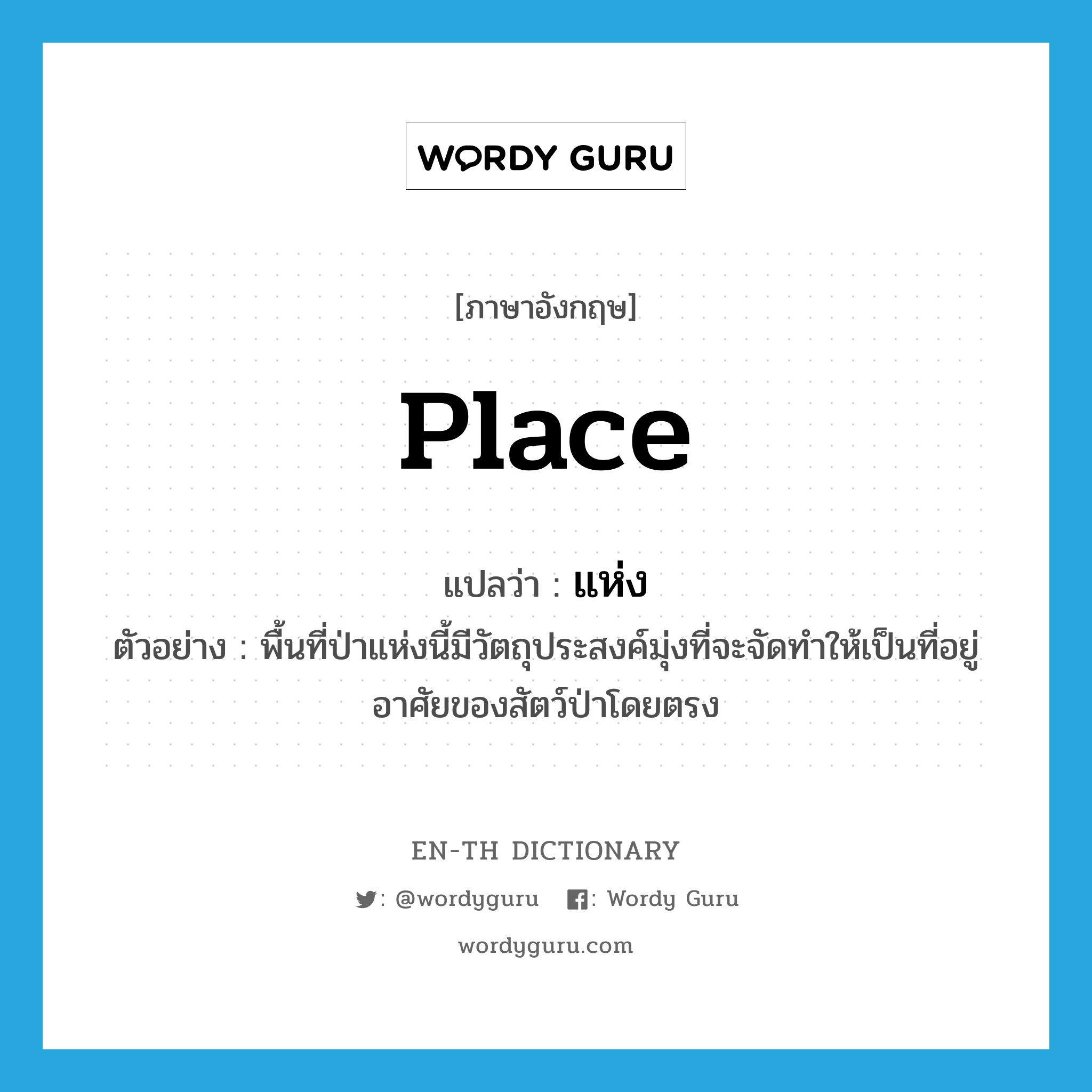 place แปลว่า?, คำศัพท์ภาษาอังกฤษ place แปลว่า แห่ง ประเภท N ตัวอย่าง พื้นที่ป่าแห่งนี้มีวัตถุประสงค์มุ่งที่จะจัดทำให้เป็นที่อยู่อาศัยของสัตว์ป่าโดยตรง หมวด N