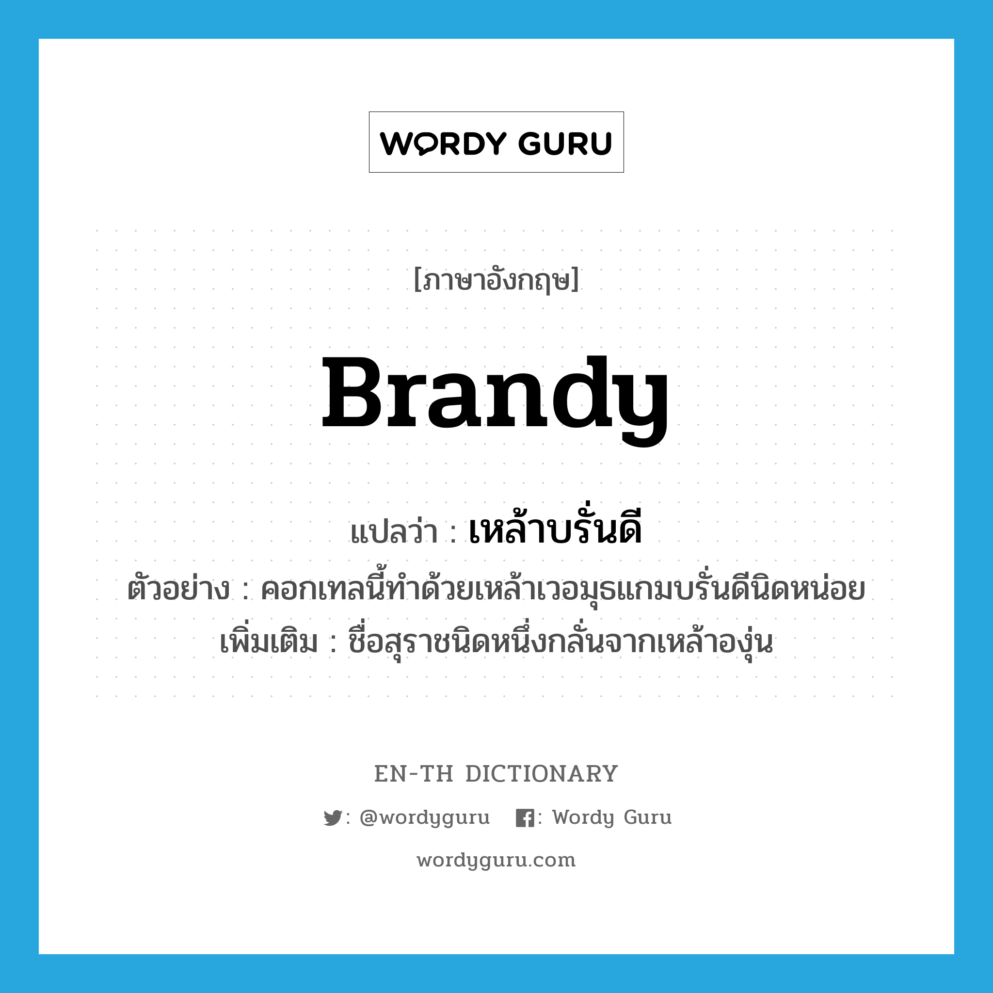 brandy แปลว่า?, คำศัพท์ภาษาอังกฤษ brandy แปลว่า เหล้าบรั่นดี ประเภท N ตัวอย่าง คอกเทลนี้ทำด้วยเหล้าเวอมุธแกมบรั่นดีนิดหน่อย เพิ่มเติม ชื่อสุราชนิดหนึ่งกลั่นจากเหล้าองุ่น หมวด N