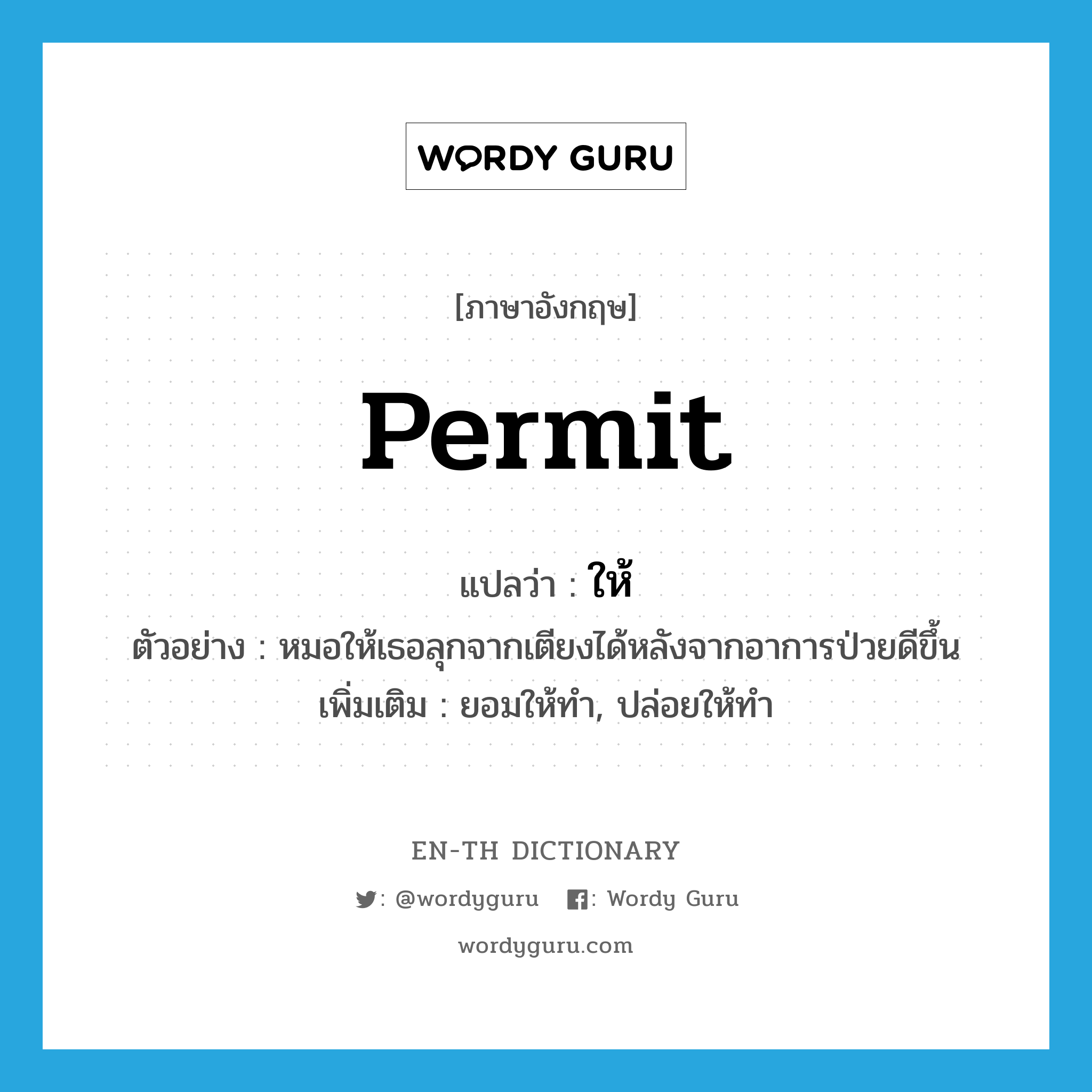 permit แปลว่า?, คำศัพท์ภาษาอังกฤษ permit แปลว่า ให้ ประเภท V ตัวอย่าง หมอให้เธอลุกจากเตียงได้หลังจากอาการป่วยดีขึ้น เพิ่มเติม ยอมให้ทำ, ปล่อยให้ทำ หมวด V