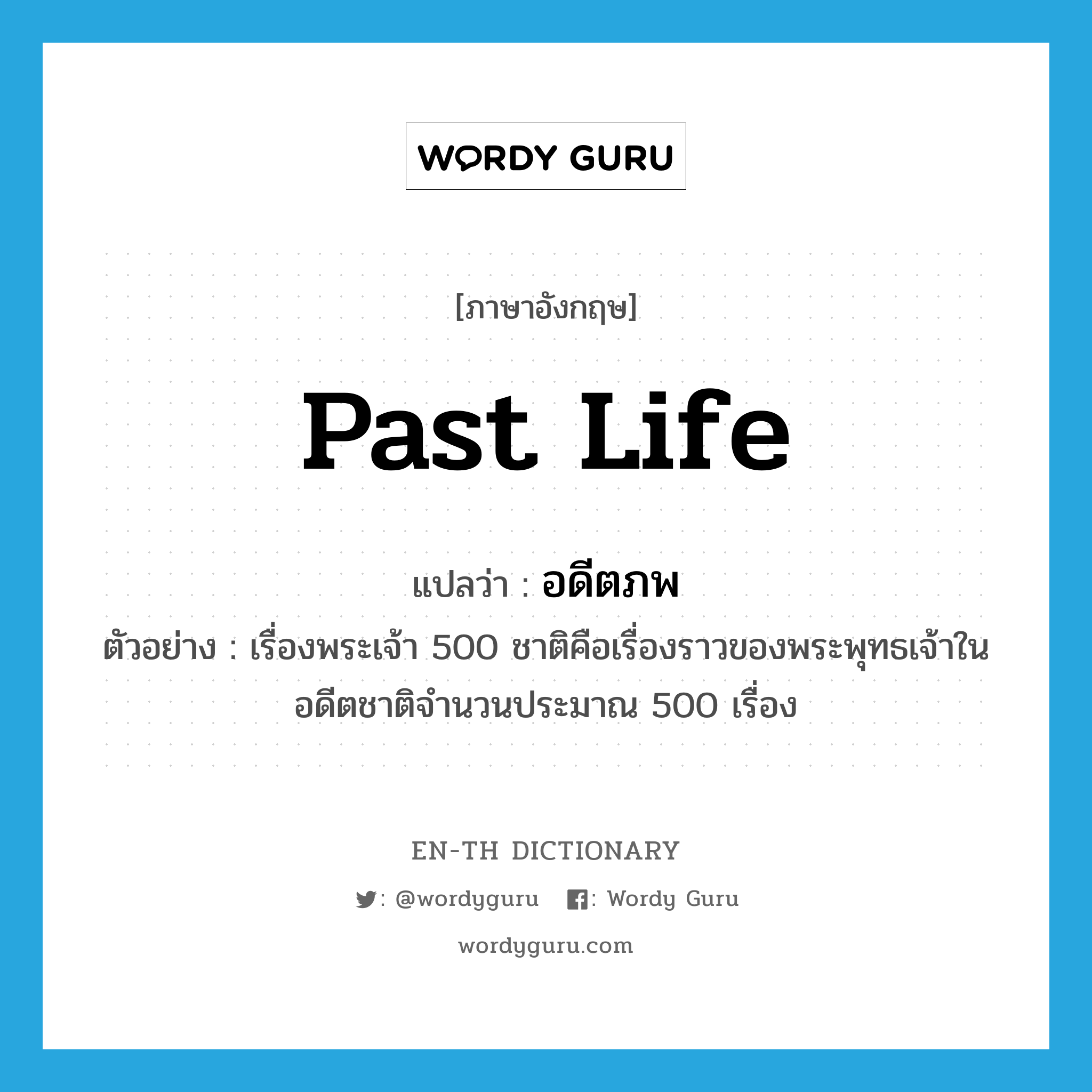 past life แปลว่า?, คำศัพท์ภาษาอังกฤษ past life แปลว่า อดีตภพ ประเภท N ตัวอย่าง เรื่องพระเจ้า 500 ชาติคือเรื่องราวของพระพุทธเจ้าในอดีตชาติจำนวนประมาณ 500 เรื่อง หมวด N