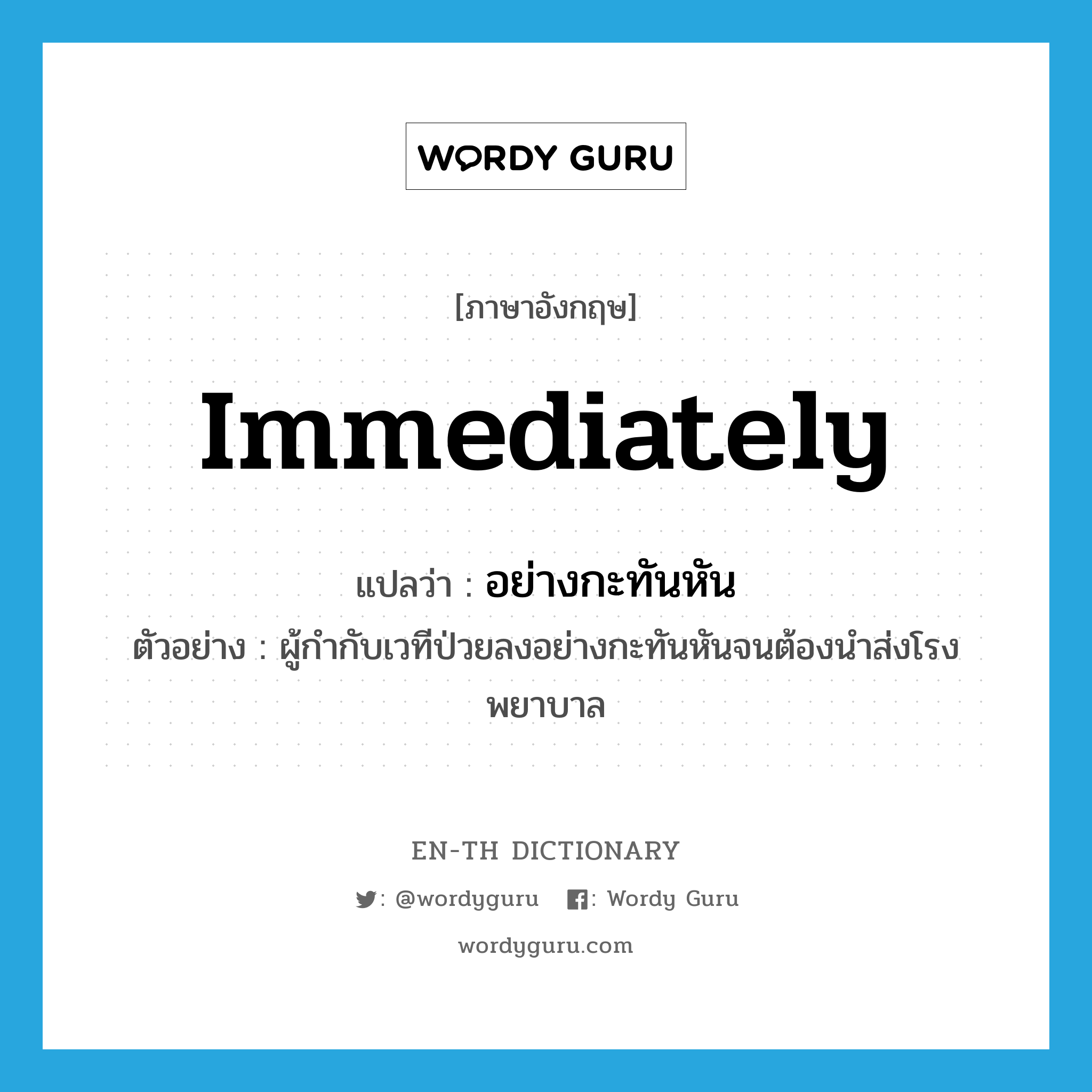 immediately แปลว่า?, คำศัพท์ภาษาอังกฤษ immediately แปลว่า อย่างกะทันหัน ประเภท ADV ตัวอย่าง ผู้กำกับเวทีป่วยลงอย่างกะทันหันจนต้องนำส่งโรงพยาบาล หมวด ADV