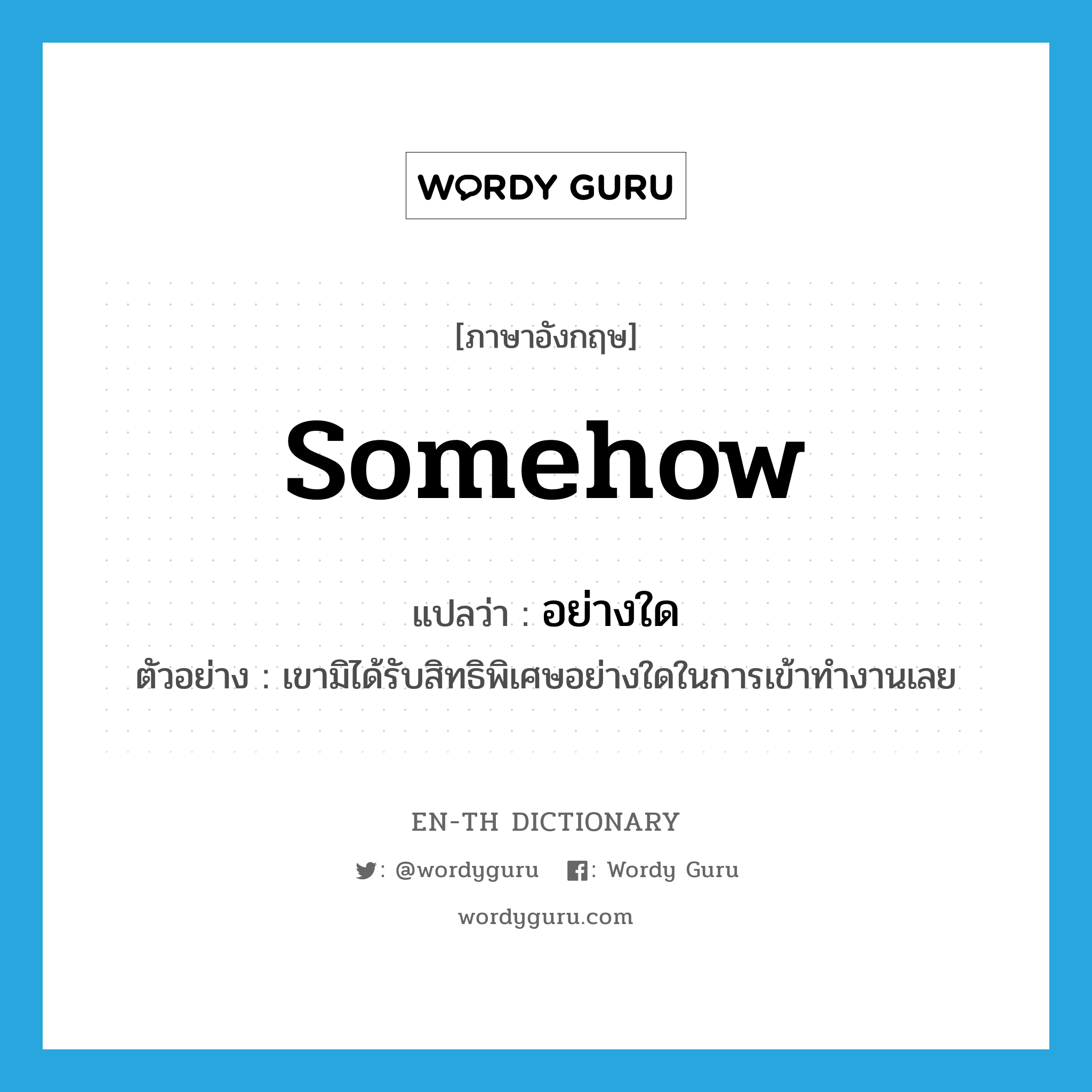 somehow แปลว่า?, คำศัพท์ภาษาอังกฤษ somehow แปลว่า อย่างใด ประเภท ADV ตัวอย่าง เขามิได้รับสิทธิพิเศษอย่างใดในการเข้าทำงานเลย หมวด ADV