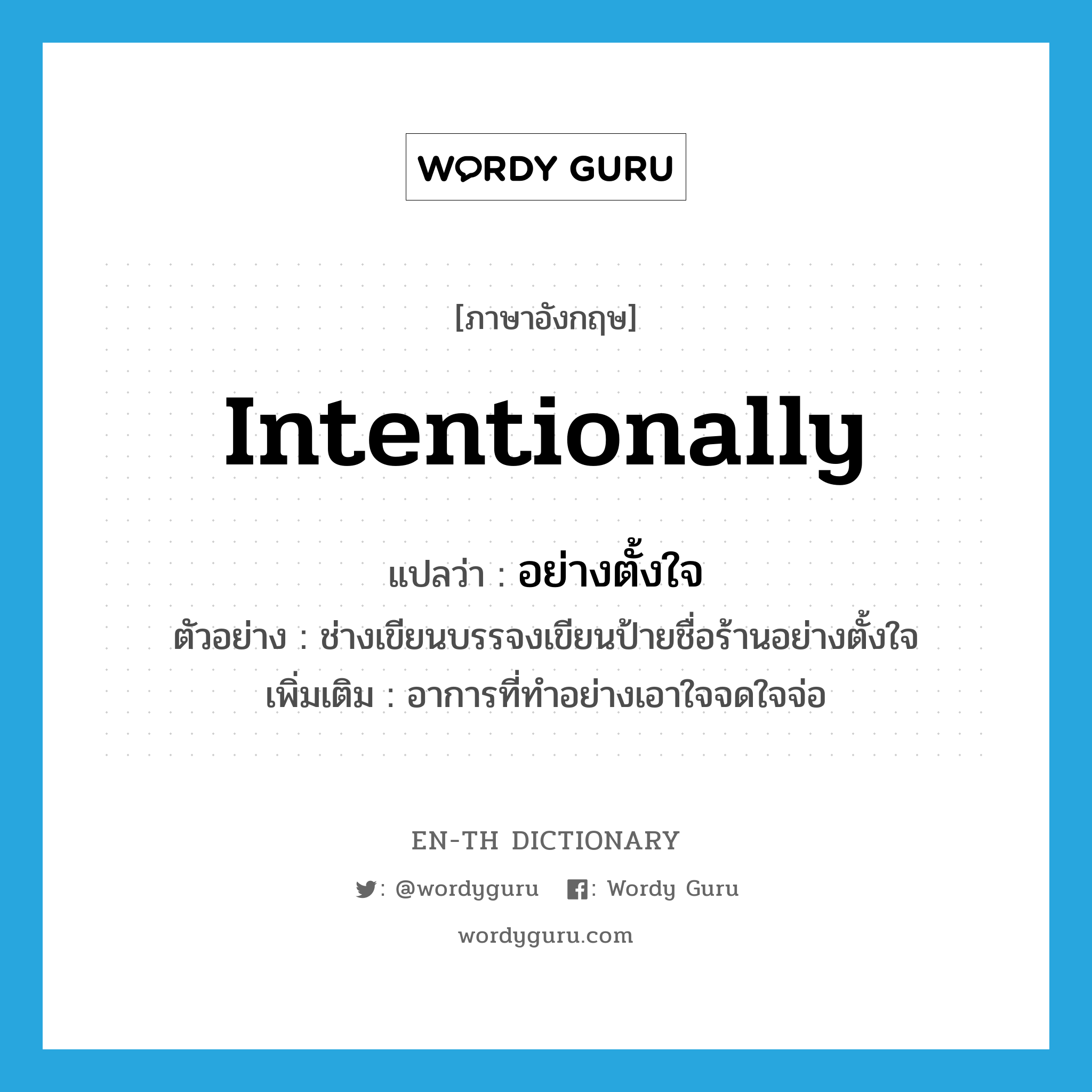 intentionally แปลว่า?, คำศัพท์ภาษาอังกฤษ intentionally แปลว่า อย่างตั้งใจ ประเภท ADV ตัวอย่าง ช่างเขียนบรรจงเขียนป้ายชื่อร้านอย่างตั้งใจ เพิ่มเติม อาการที่ทำอย่างเอาใจจดใจจ่อ หมวด ADV