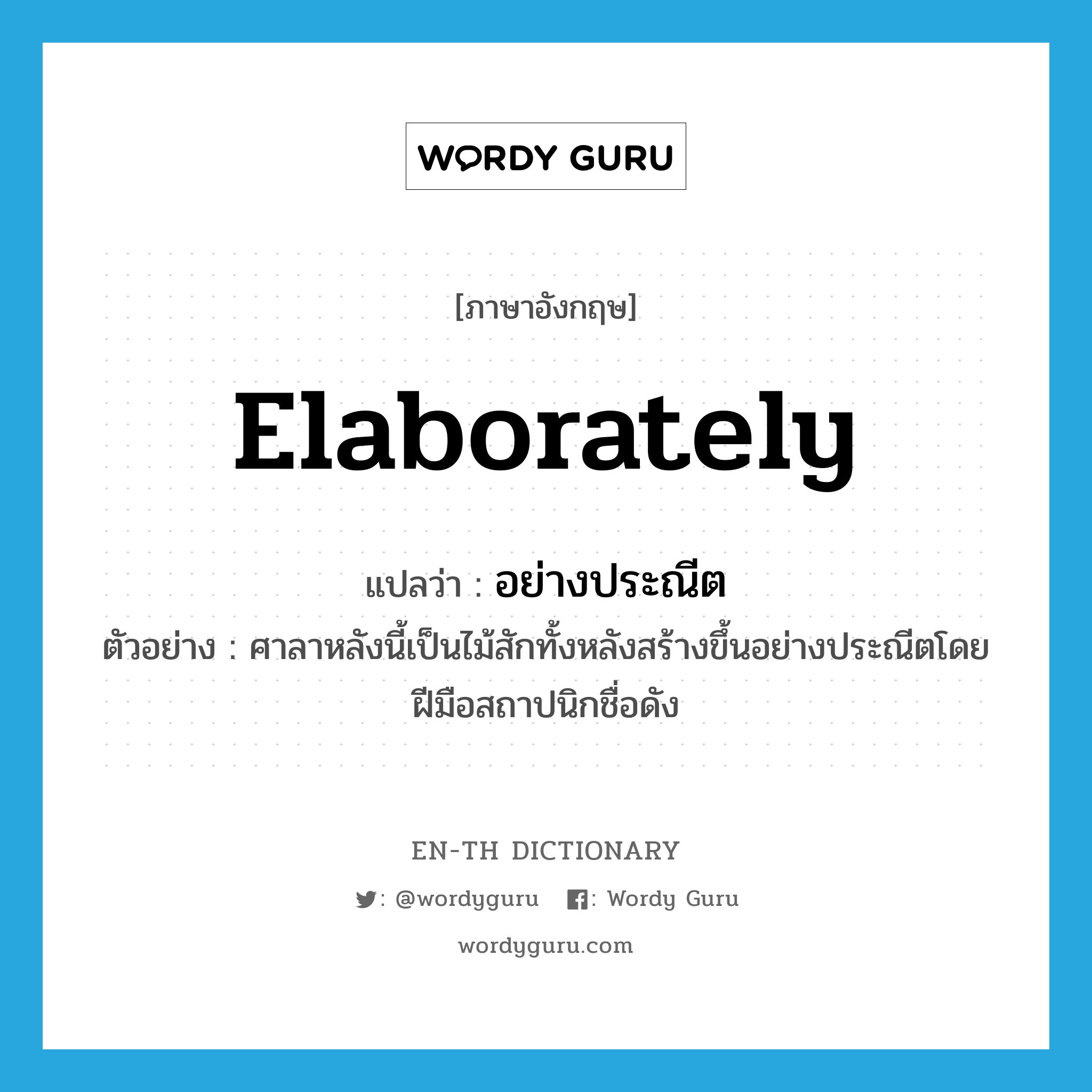 elaborately แปลว่า?, คำศัพท์ภาษาอังกฤษ elaborately แปลว่า อย่างประณีต ประเภท ADV ตัวอย่าง ศาลาหลังนี้เป็นไม้สักทั้งหลังสร้างขึ้นอย่างประณีตโดยฝีมือสถาปนิกชื่อดัง หมวด ADV