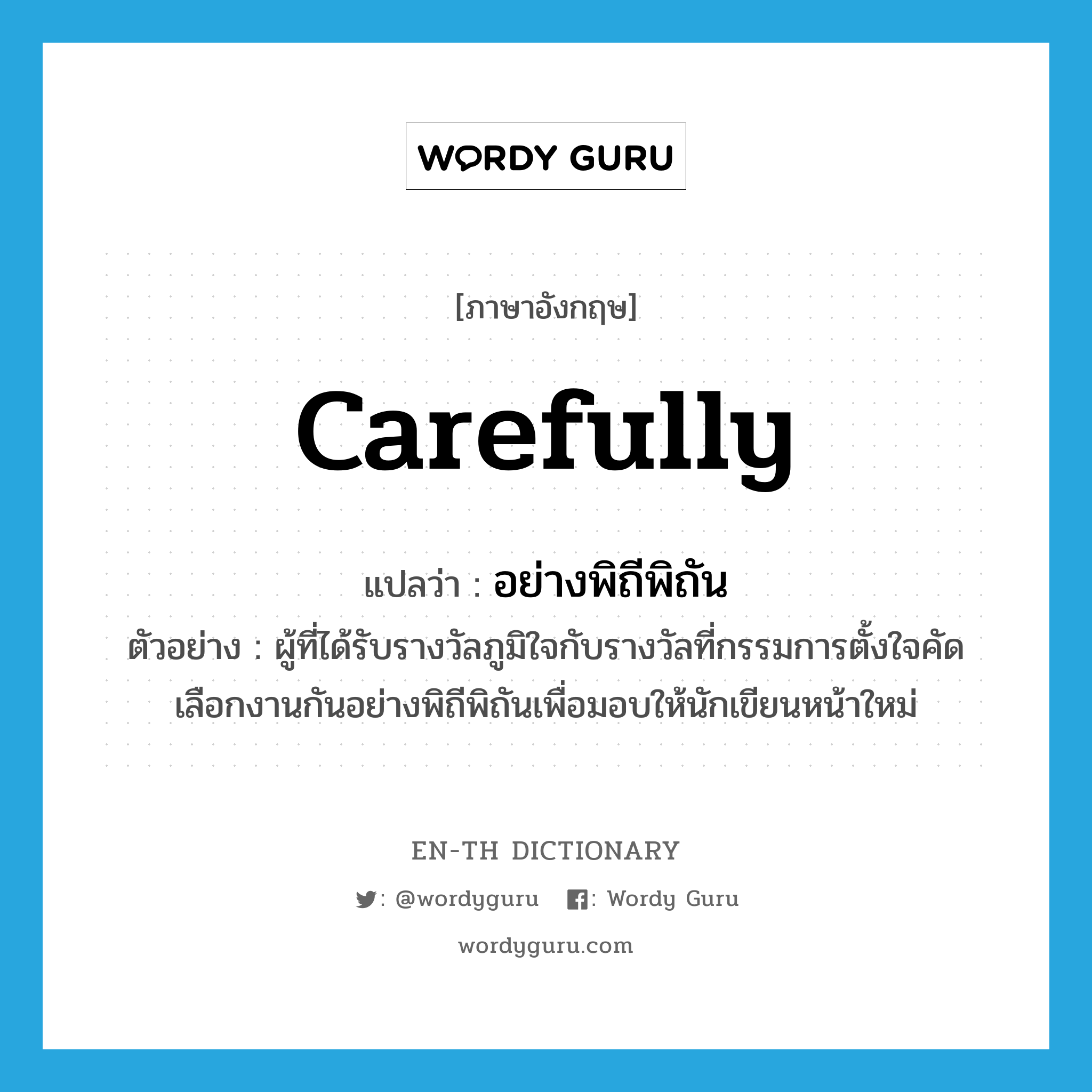 carefully แปลว่า?, คำศัพท์ภาษาอังกฤษ carefully แปลว่า อย่างพิถีพิถัน ประเภท ADV ตัวอย่าง ผู้ที่ได้รับรางวัลภูมิใจกับรางวัลที่กรรมการตั้งใจคัดเลือกงานกันอย่างพิถีพิถันเพื่อมอบให้นักเขียนหน้าใหม่ หมวด ADV