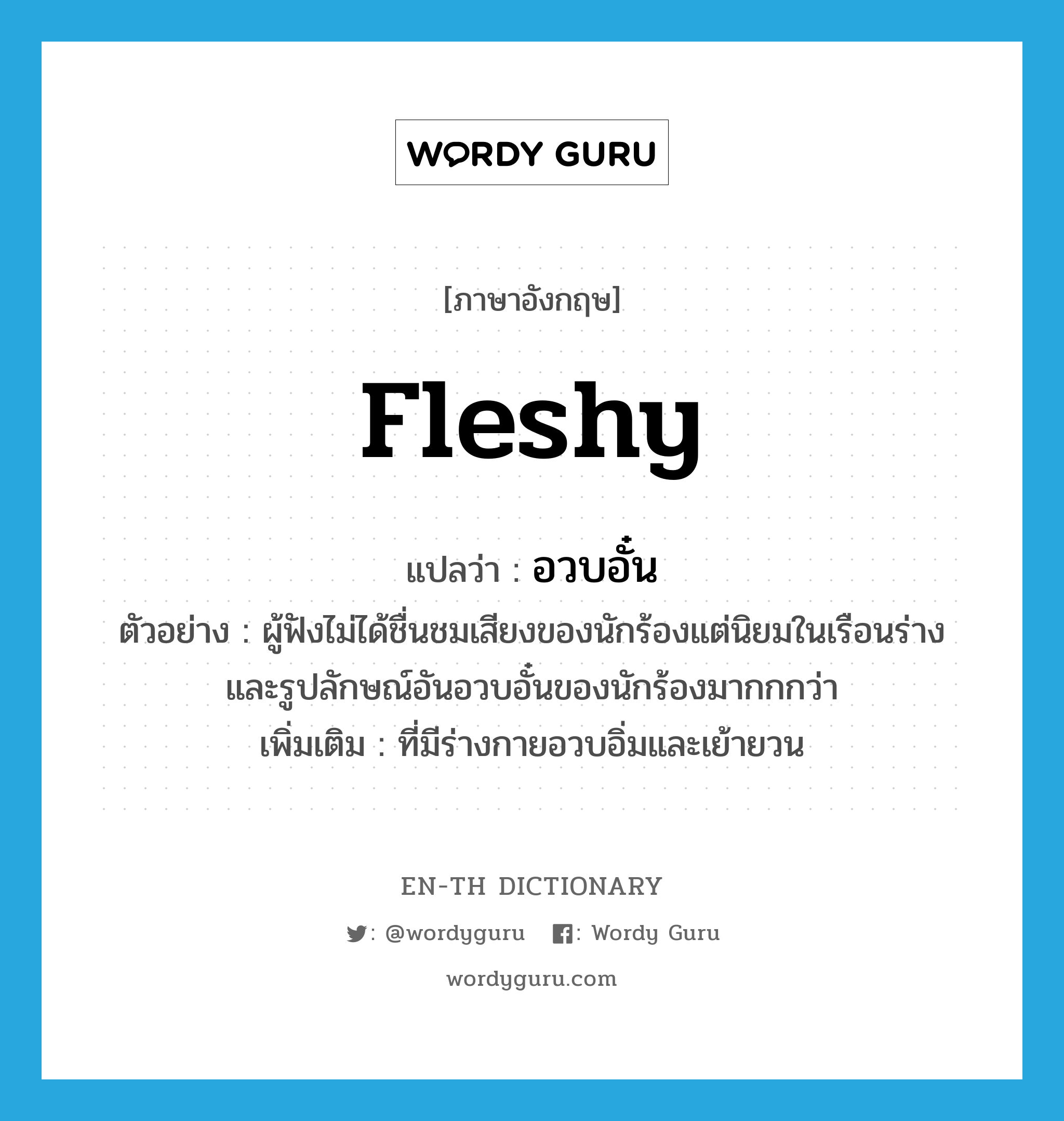 fleshy แปลว่า?, คำศัพท์ภาษาอังกฤษ fleshy แปลว่า อวบอั๋น ประเภท ADJ ตัวอย่าง ผู้ฟังไม่ได้ชื่นชมเสียงของนักร้องแต่นิยมในเรือนร่างและรูปลักษณ์อันอวบอั๋นของนักร้องมากกกว่า เพิ่มเติม ที่มีร่างกายอวบอิ่มและเย้ายวน หมวด ADJ