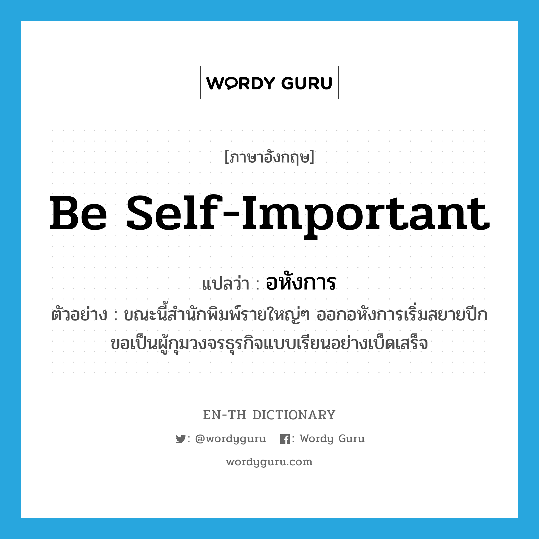 be self-important แปลว่า?, คำศัพท์ภาษาอังกฤษ be self-important แปลว่า อหังการ ประเภท V ตัวอย่าง ขณะนี้สำนักพิมพ์รายใหญ่ๆ ออกอหังการเริ่มสยายปีกขอเป็นผู้กุมวงจรธุรกิจแบบเรียนอย่างเบ็ดเสร็จ หมวด V