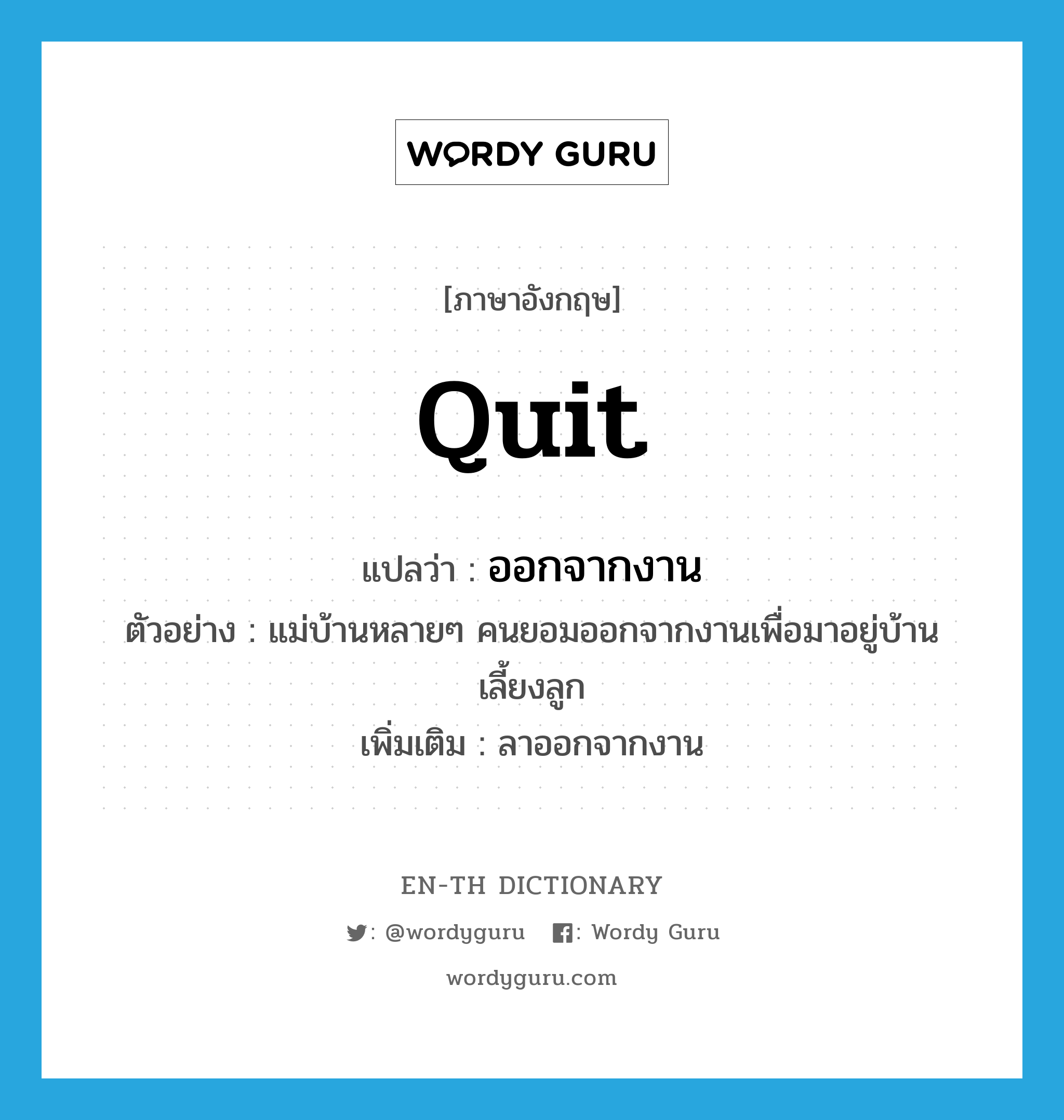 quit แปลว่า?, คำศัพท์ภาษาอังกฤษ quit แปลว่า ออกจากงาน ประเภท V ตัวอย่าง แม่บ้านหลายๆ คนยอมออกจากงานเพื่อมาอยู่บ้านเลี้ยงลูก เพิ่มเติม ลาออกจากงาน หมวด V