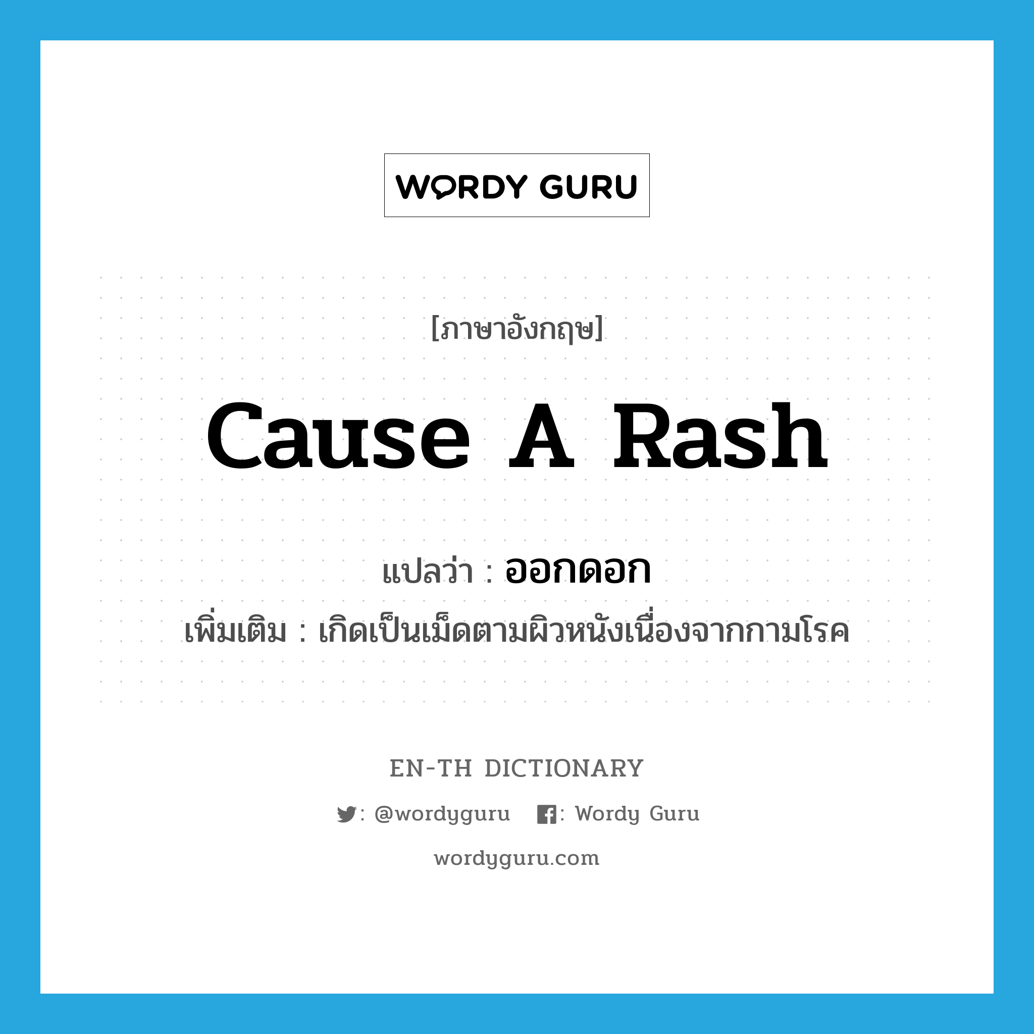 cause a rash แปลว่า?, คำศัพท์ภาษาอังกฤษ cause a rash แปลว่า ออกดอก ประเภท V เพิ่มเติม เกิดเป็นเม็ดตามผิวหนังเนื่องจากกามโรค หมวด V