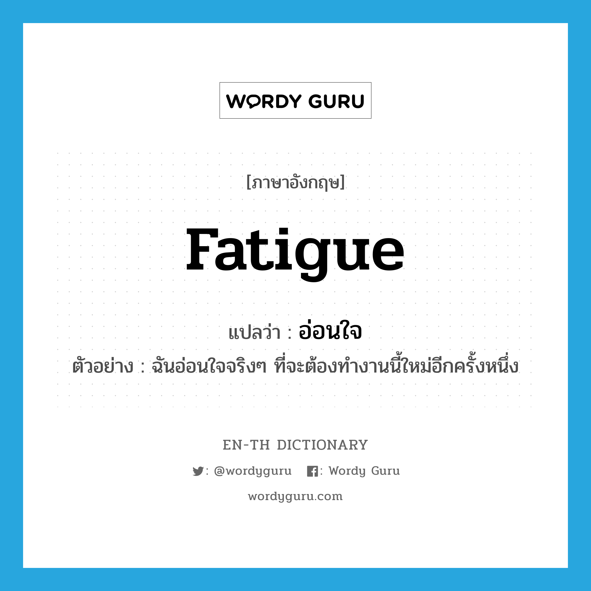 fatigue แปลว่า?, คำศัพท์ภาษาอังกฤษ fatigue แปลว่า อ่อนใจ ประเภท V ตัวอย่าง ฉันอ่อนใจจริงๆ ที่จะต้องทำงานนี้ใหม่อีกครั้งหนึ่ง หมวด V