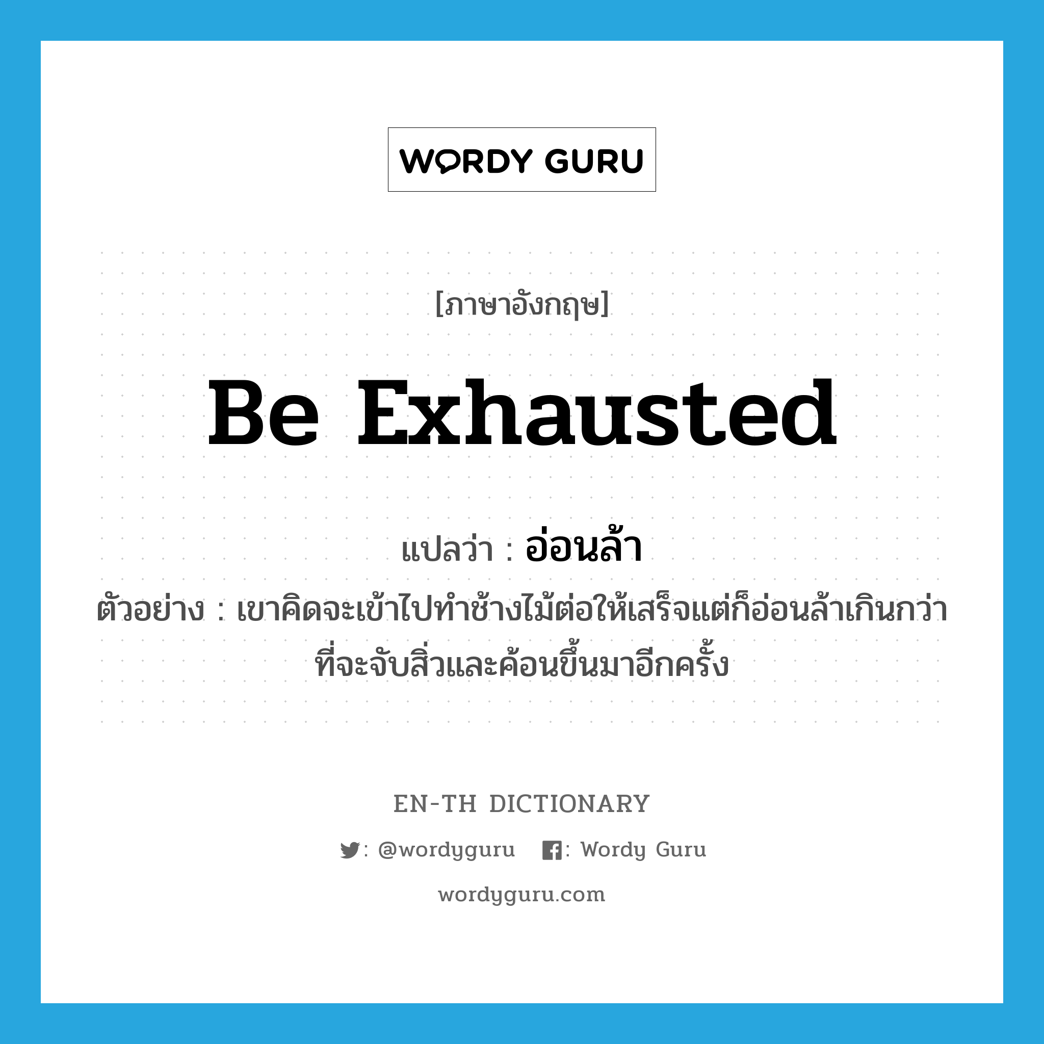 be exhausted แปลว่า?, คำศัพท์ภาษาอังกฤษ be exhausted แปลว่า อ่อนล้า ประเภท V ตัวอย่าง เขาคิดจะเข้าไปทำช้างไม้ต่อให้เสร็จแต่ก็อ่อนล้าเกินกว่าที่จะจับสิ่วและค้อนขึ้นมาอีกครั้ง หมวด V