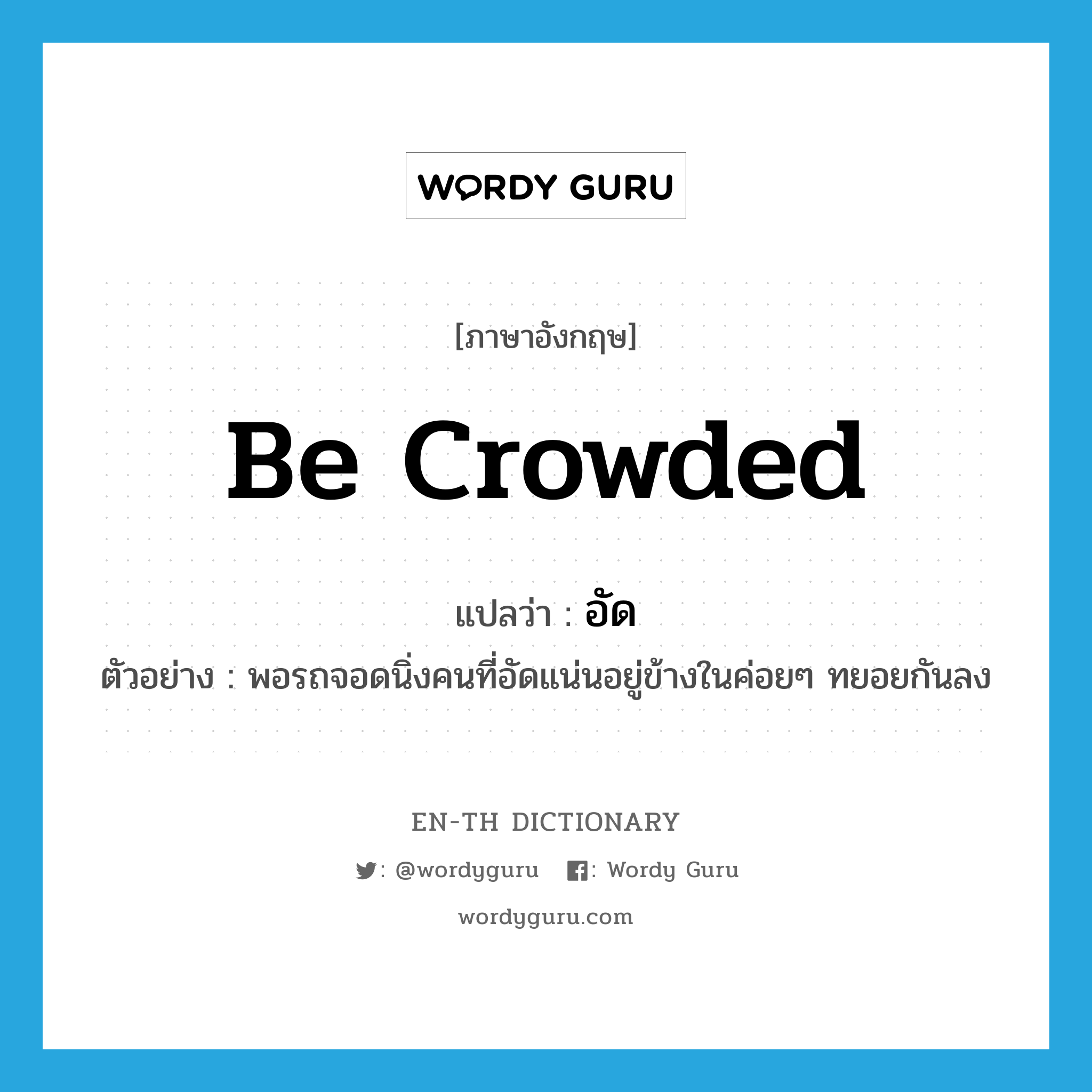 be crowded แปลว่า?, คำศัพท์ภาษาอังกฤษ be crowded แปลว่า อัด ประเภท V ตัวอย่าง พอรถจอดนิ่งคนที่อัดแน่นอยู่ข้างในค่อยๆ ทยอยกันลง หมวด V