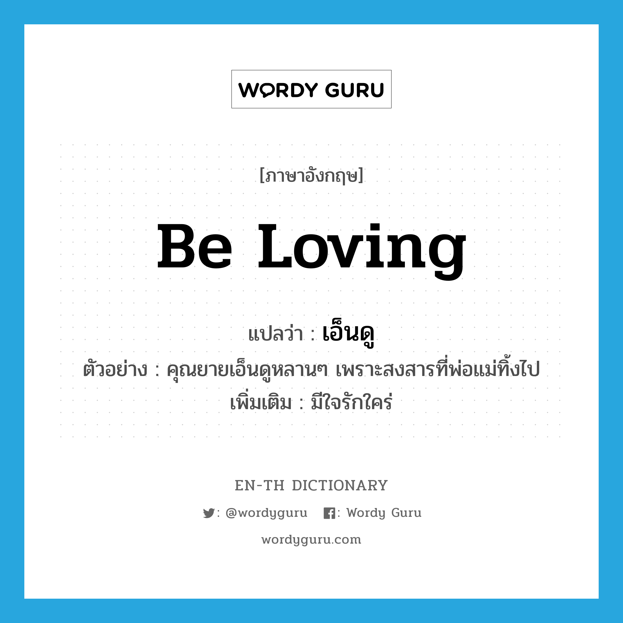 be loving แปลว่า?, คำศัพท์ภาษาอังกฤษ be loving แปลว่า เอ็นดู ประเภท V ตัวอย่าง คุณยายเอ็นดูหลานๆ เพราะสงสารที่พ่อแม่ทิ้งไป เพิ่มเติม มีใจรักใคร่ หมวด V