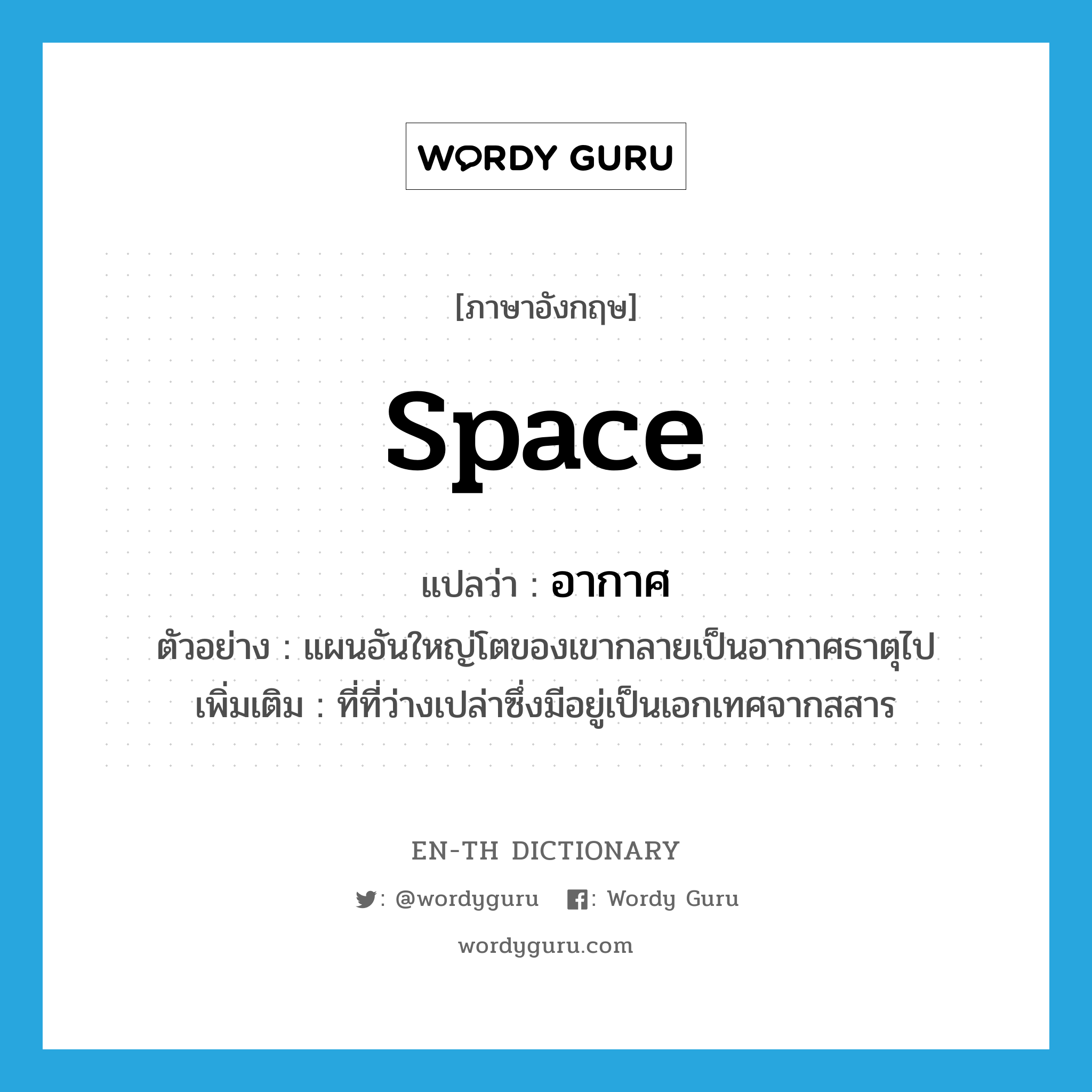 space แปลว่า?, คำศัพท์ภาษาอังกฤษ space แปลว่า อากาศ ประเภท N ตัวอย่าง แผนอันใหญ่โตของเขากลายเป็นอากาศธาตุไป เพิ่มเติม ที่ที่ว่างเปล่าซึ่งมีอยู่เป็นเอกเทศจากสสาร หมวด N