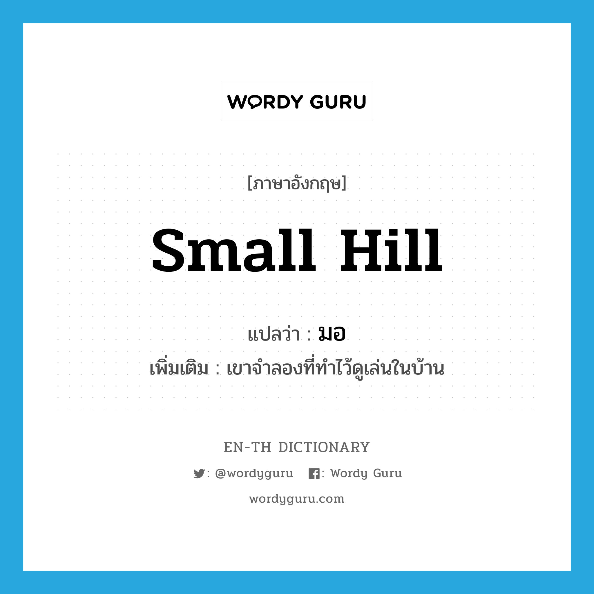 small hill แปลว่า?, คำศัพท์ภาษาอังกฤษ small hill แปลว่า มอ ประเภท N เพิ่มเติม เขาจำลองที่ทำไว้ดูเล่นในบ้าน หมวด N