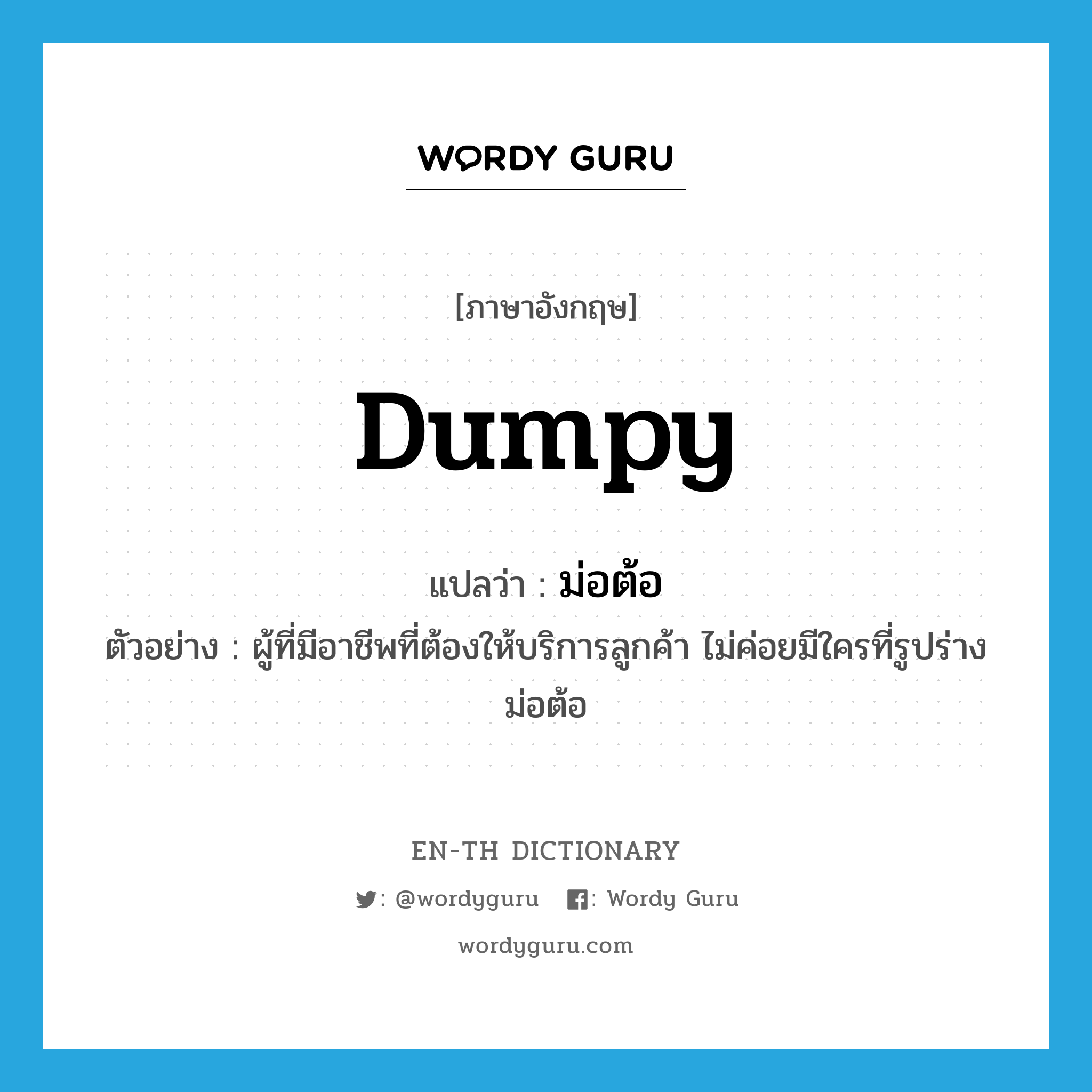 dumpy แปลว่า?, คำศัพท์ภาษาอังกฤษ dumpy แปลว่า ม่อต้อ ประเภท ADJ ตัวอย่าง ผู้ที่มีอาชีพที่ต้องให้บริการลูกค้า ไม่ค่อยมีใครที่รูปร่างม่อต้อ หมวด ADJ