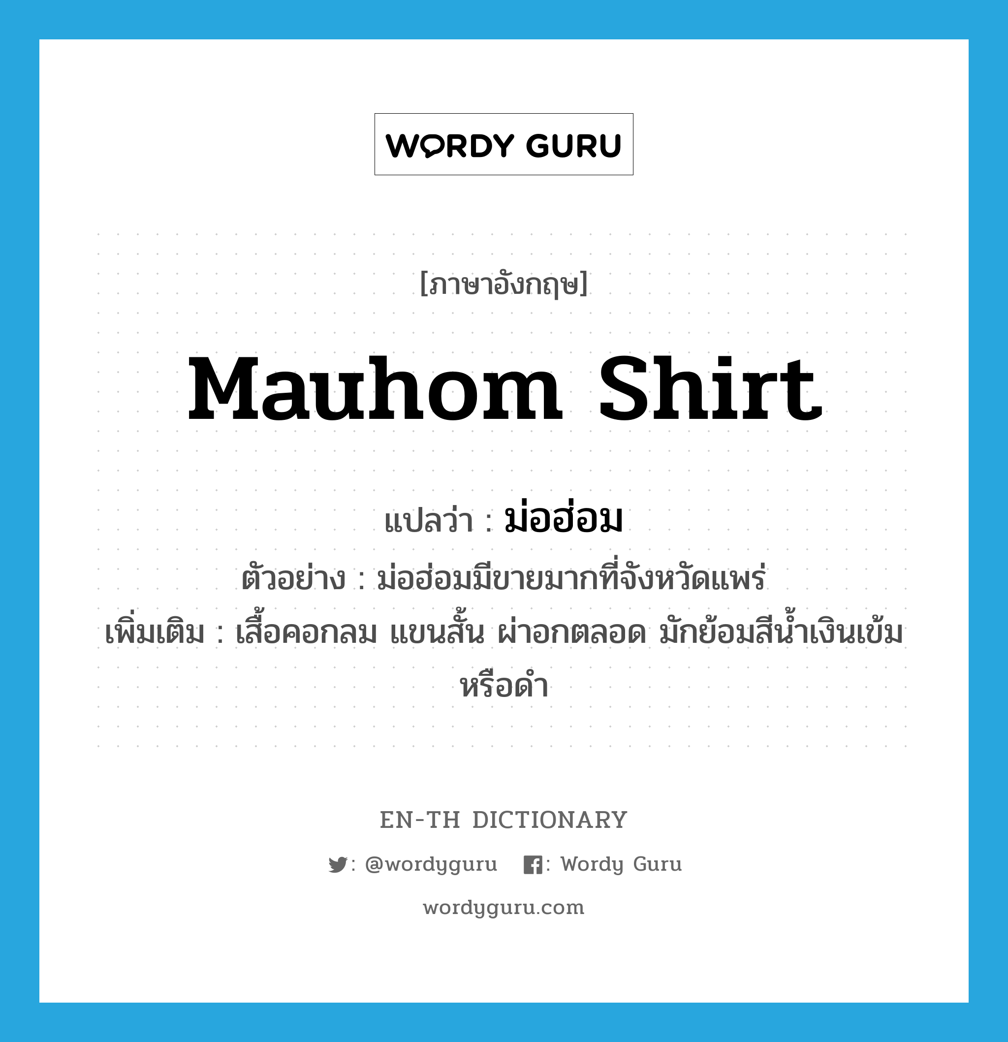 Mauhom shirt แปลว่า?, คำศัพท์ภาษาอังกฤษ Mauhom shirt แปลว่า ม่อฮ่อม ประเภท N ตัวอย่าง ม่อฮ่อมมีขายมากที่จังหวัดแพร่ เพิ่มเติม เสื้อคอกลม แขนสั้น ผ่าอกตลอด มักย้อมสีน้ำเงินเข้มหรือดำ หมวด N