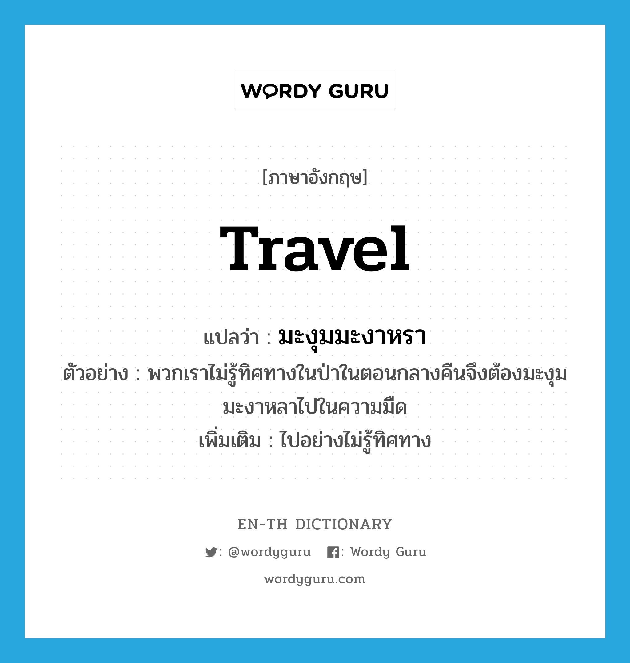 travel แปลว่า?, คำศัพท์ภาษาอังกฤษ travel แปลว่า มะงุมมะงาหรา ประเภท V ตัวอย่าง พวกเราไม่รู้ทิศทางในป่าในตอนกลางคืนจึงต้องมะงุมมะงาหลาไปในความมืด เพิ่มเติม ไปอย่างไม่รู้ทิศทาง หมวด V