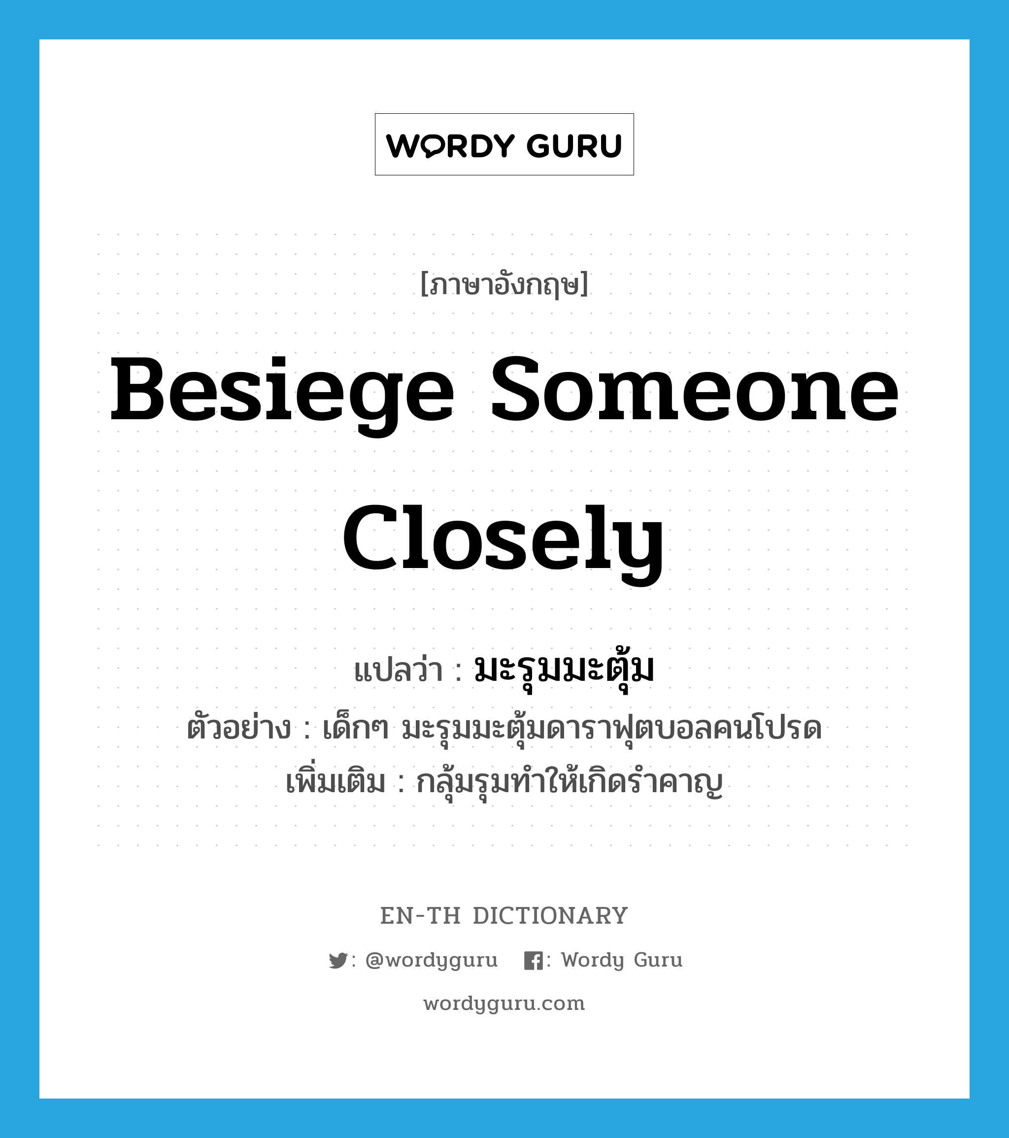 besiege someone closely แปลว่า?, คำศัพท์ภาษาอังกฤษ besiege someone closely แปลว่า มะรุมมะตุ้ม ประเภท V ตัวอย่าง เด็กๆ มะรุมมะตุ้มดาราฟุตบอลคนโปรด เพิ่มเติม กลุ้มรุมทำให้เกิดรำคาญ หมวด V