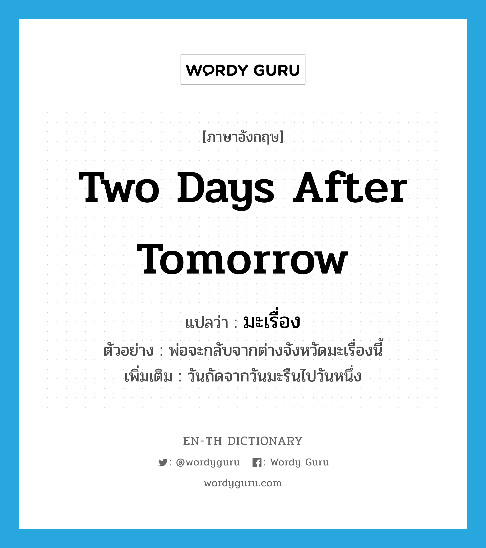 two days after tomorrow แปลว่า?, คำศัพท์ภาษาอังกฤษ two days after tomorrow แปลว่า มะเรื่อง ประเภท N ตัวอย่าง พ่อจะกลับจากต่างจังหวัดมะเรื่องนี้ เพิ่มเติม วันถัดจากวันมะรืนไปวันหนึ่ง หมวด N