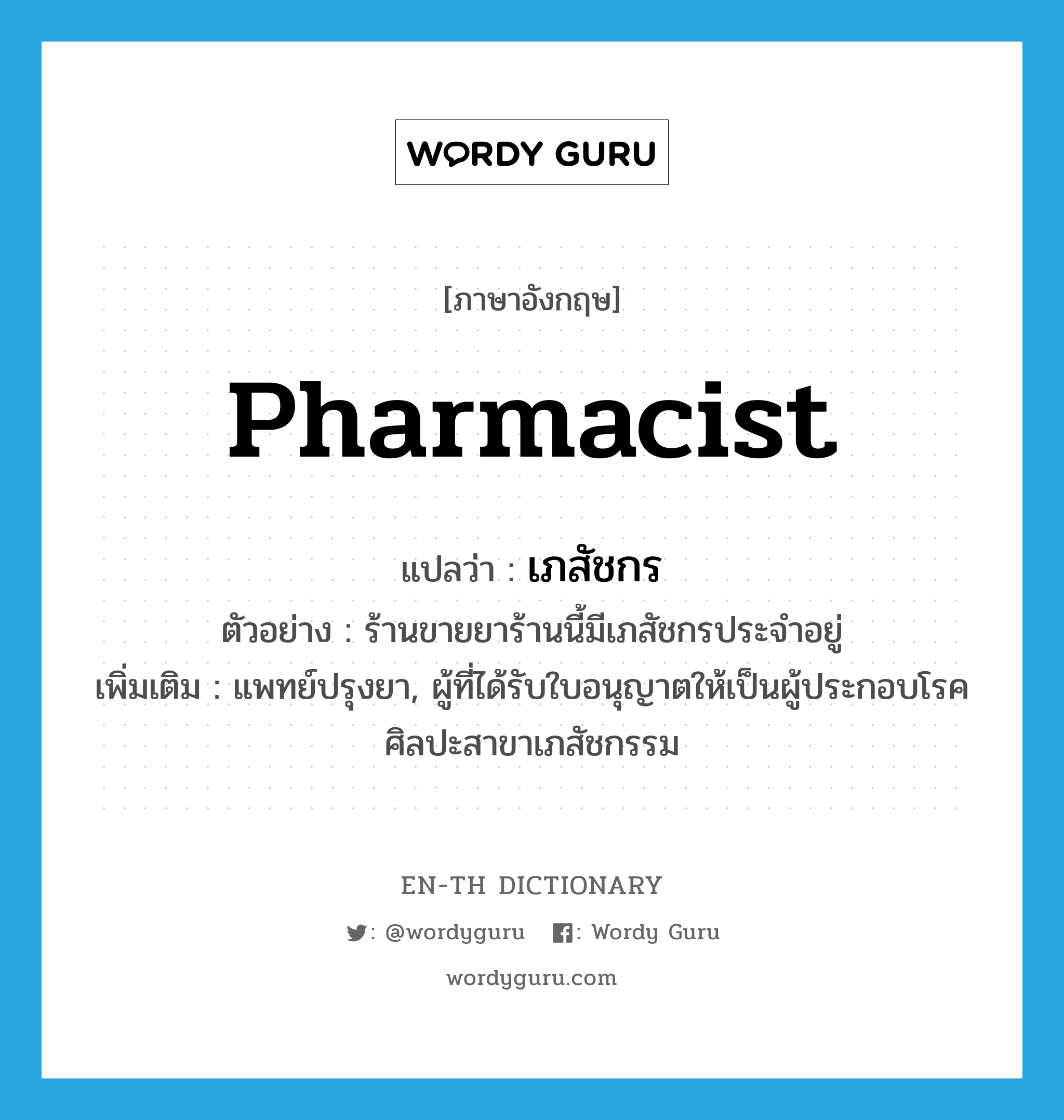 pharmacist แปลว่า?, คำศัพท์ภาษาอังกฤษ pharmacist แปลว่า เภสัชกร ประเภท N ตัวอย่าง ร้านขายยาร้านนี้มีเภสัชกรประจำอยู่ เพิ่มเติม แพทย์ปรุงยา, ผู้ที่ได้รับใบอนุญาตให้เป็นผู้ประกอบโรคศิลปะสาขาเภสัชกรรม หมวด N