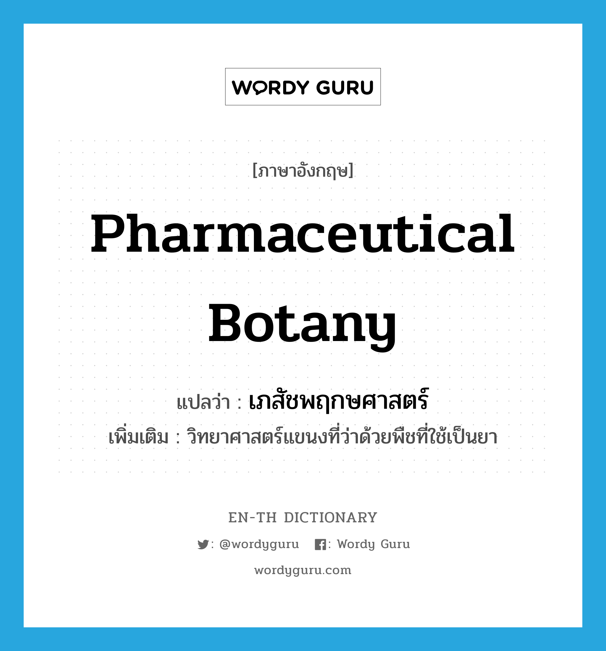 pharmaceutical botany แปลว่า?, คำศัพท์ภาษาอังกฤษ pharmaceutical botany แปลว่า เภสัชพฤกษศาสตร์ ประเภท N เพิ่มเติม วิทยาศาสตร์แขนงที่ว่าด้วยพืชที่ใช้เป็นยา หมวด N