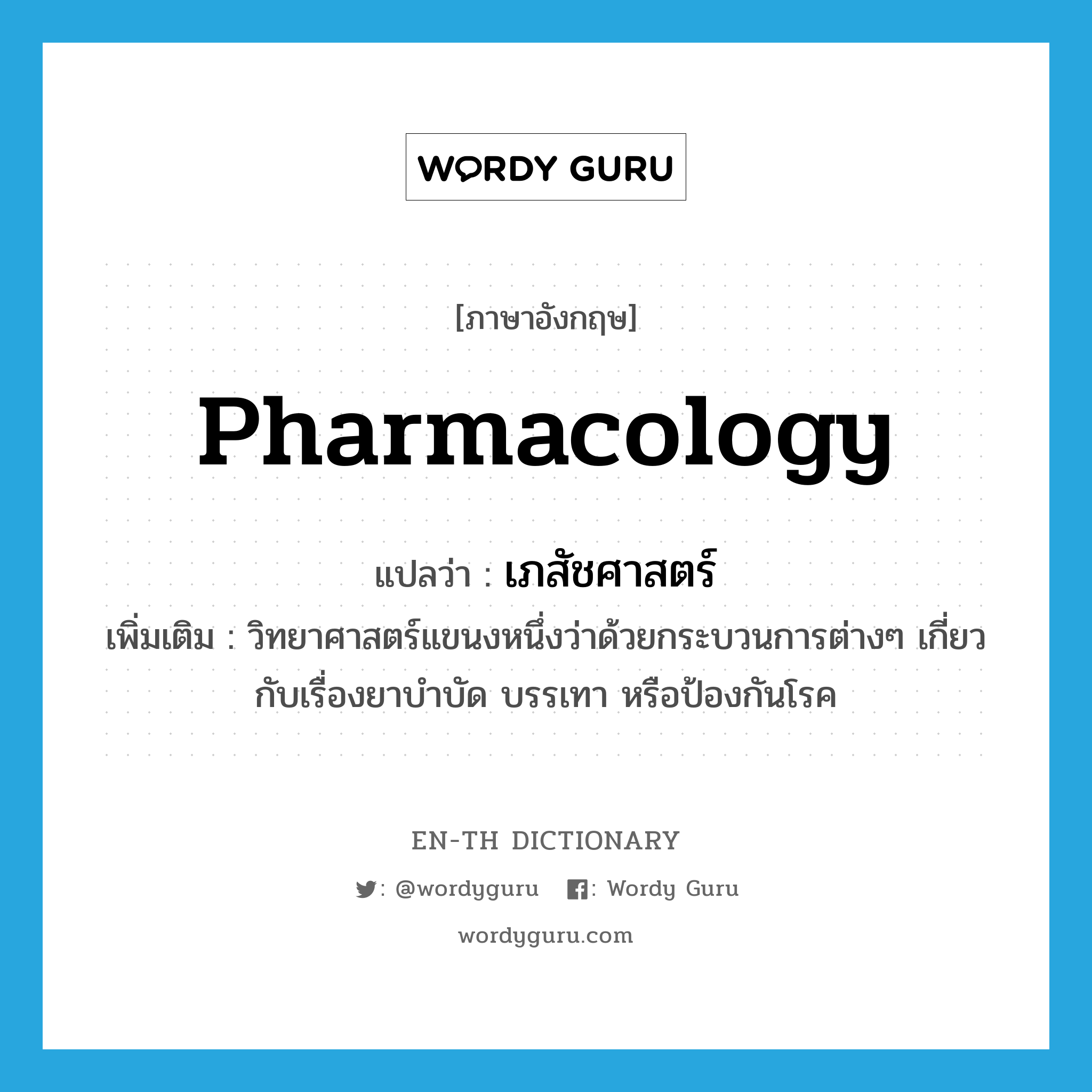 pharmacology แปลว่า?, คำศัพท์ภาษาอังกฤษ pharmacology แปลว่า เภสัชศาสตร์ ประเภท N เพิ่มเติม วิทยาศาสตร์แขนงหนึ่งว่าด้วยกระบวนการต่างๆ เกี่ยวกับเรื่องยาบำบัด บรรเทา หรือป้องกันโรค หมวด N