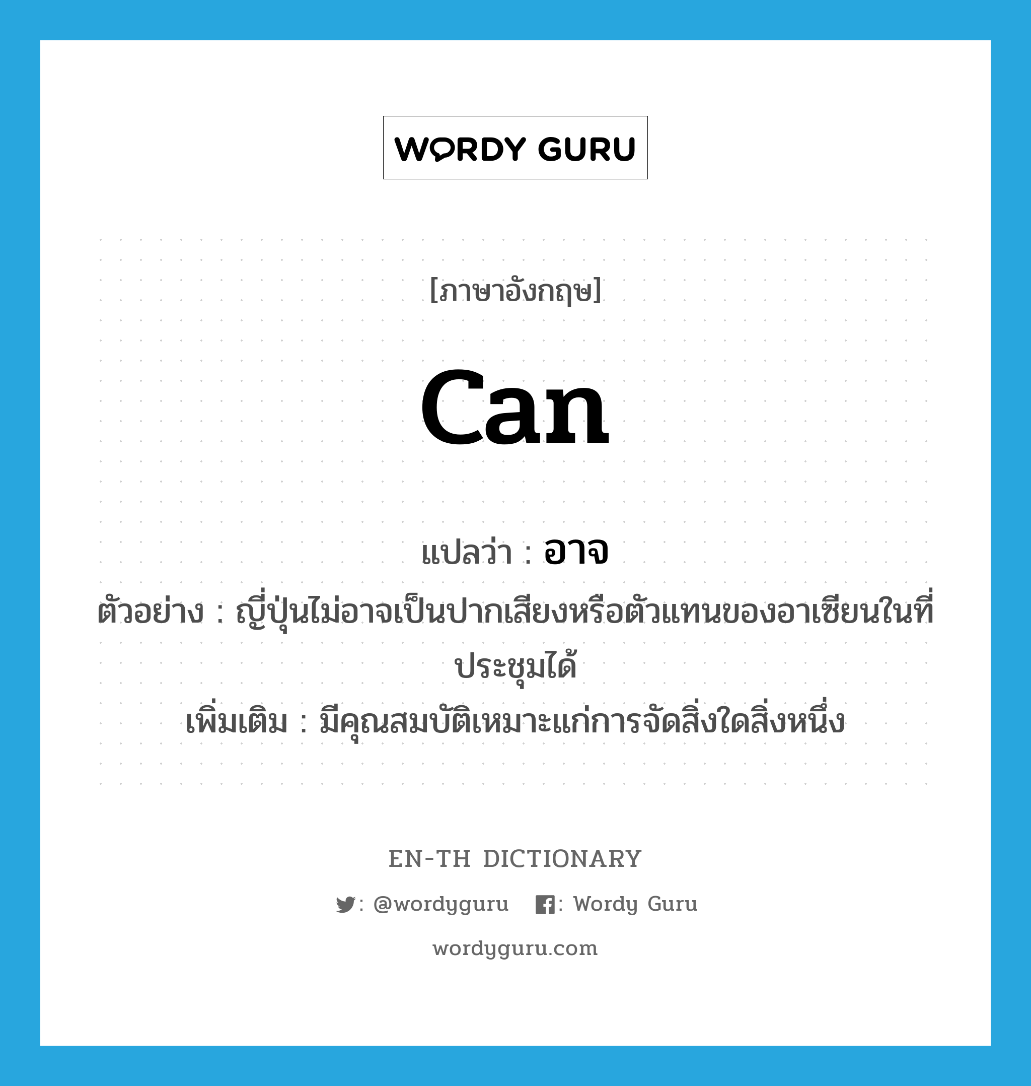 can แปลว่า?, คำศัพท์ภาษาอังกฤษ can แปลว่า อาจ ประเภท ADV ตัวอย่าง ญี่ปุ่นไม่อาจเป็นปากเสียงหรือตัวแทนของอาเซียนในที่ประชุมได้ เพิ่มเติม มีคุณสมบัติเหมาะแก่การจัดสิ่งใดสิ่งหนึ่ง หมวด ADV