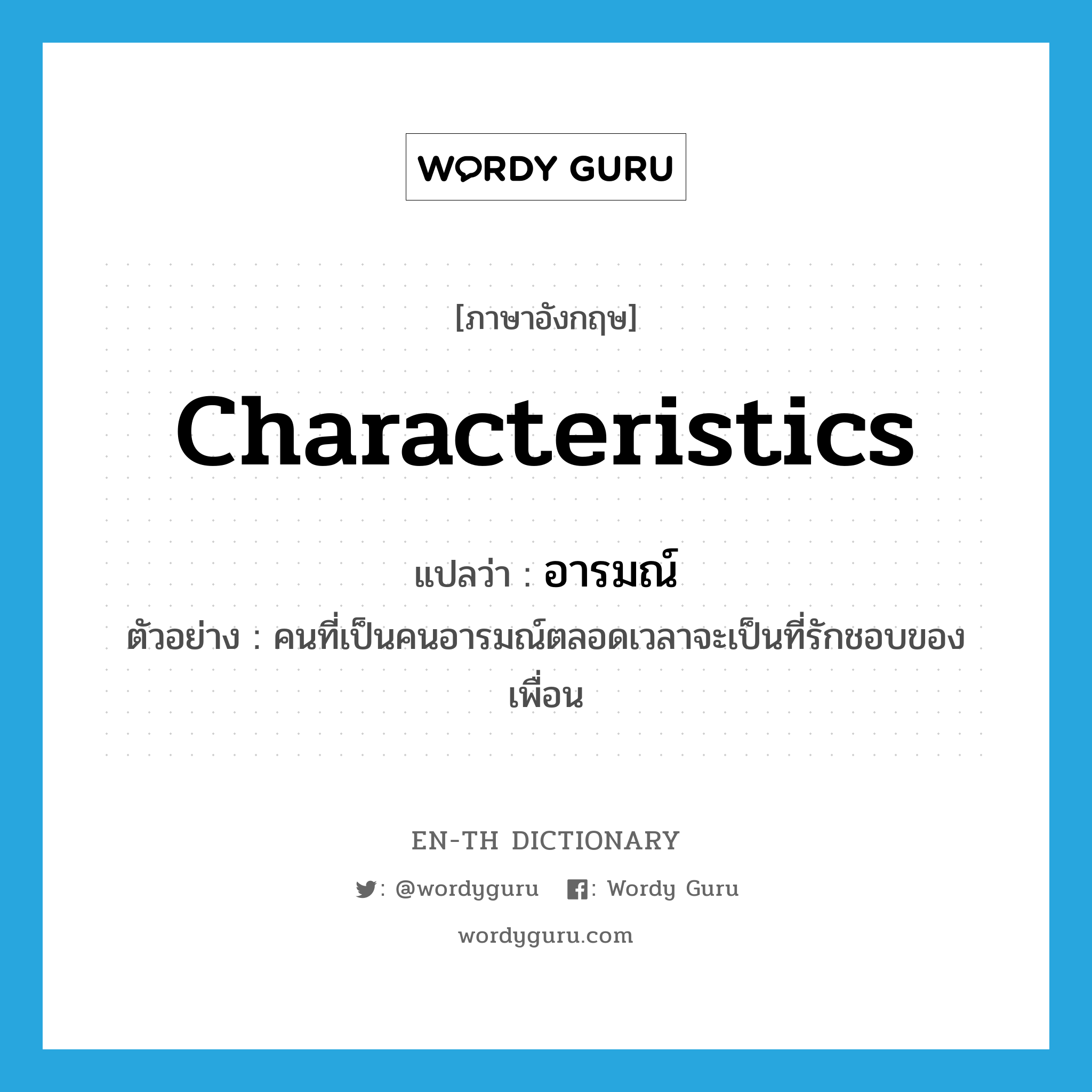 characteristics แปลว่า?, คำศัพท์ภาษาอังกฤษ characteristics แปลว่า อารมณ์ ประเภท N ตัวอย่าง คนที่เป็นคนอารมณ์ตลอดเวลาจะเป็นที่รักชอบของเพื่อน หมวด N