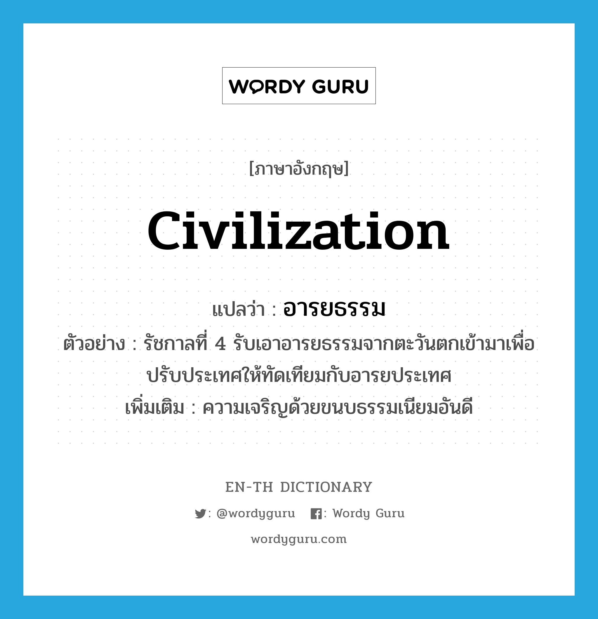 civilization แปลว่า?, คำศัพท์ภาษาอังกฤษ civilization แปลว่า อารยธรรม ประเภท N ตัวอย่าง รัชกาลที่ 4 รับเอาอารยธรรมจากตะวันตกเข้ามาเพื่อปรับประเทศให้ทัดเทียมกับอารยประเทศ เพิ่มเติม ความเจริญด้วยขนบธรรมเนียมอันดี หมวด N