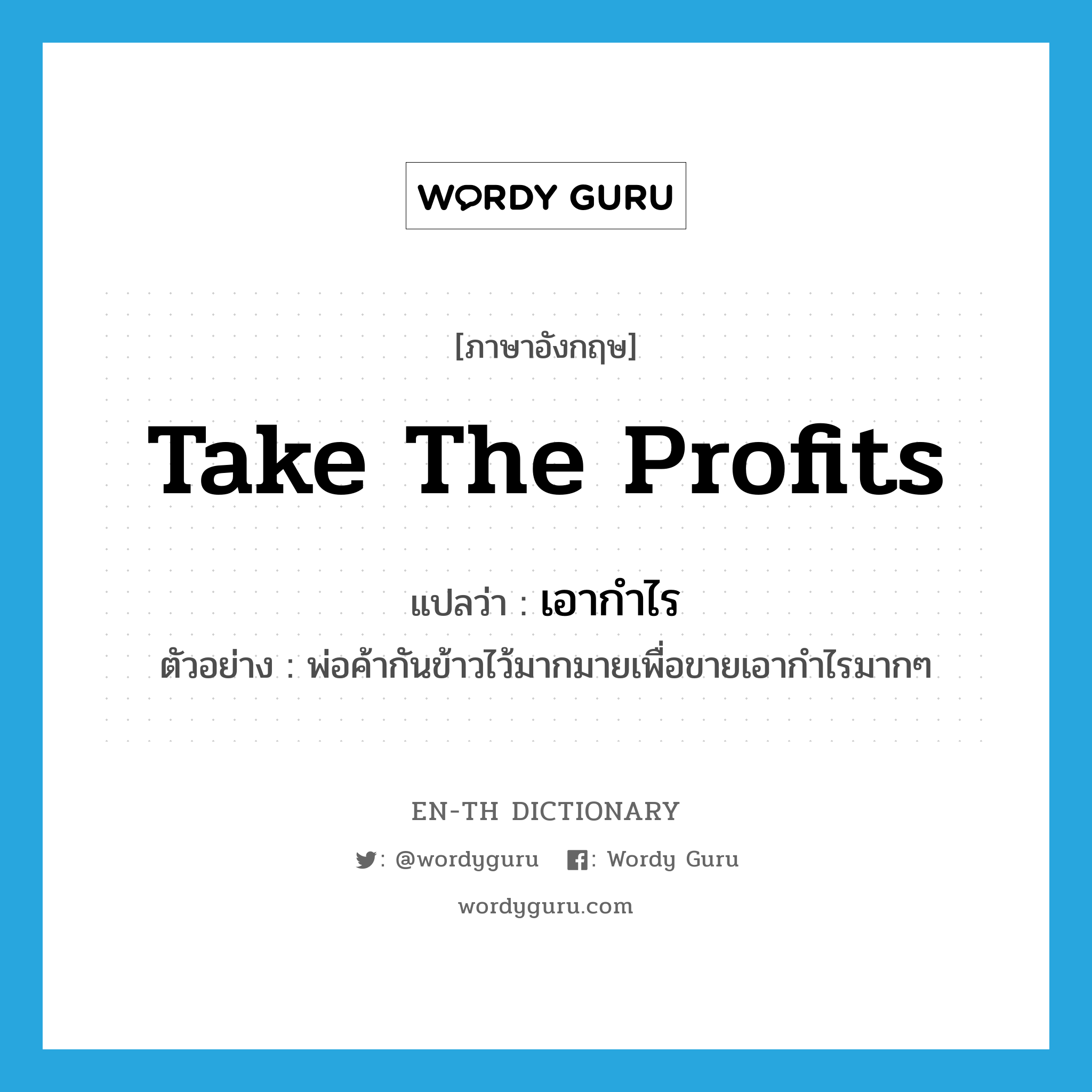 take the profits แปลว่า?, คำศัพท์ภาษาอังกฤษ take the profits แปลว่า เอากำไร ประเภท V ตัวอย่าง พ่อค้ากันข้าวไว้มากมายเพื่อขายเอากำไรมากๆ หมวด V