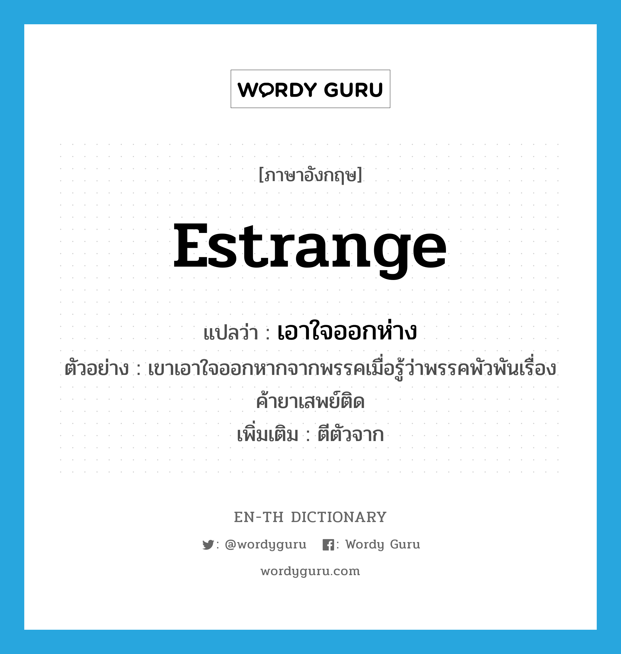 estrange แปลว่า?, คำศัพท์ภาษาอังกฤษ estrange แปลว่า เอาใจออกห่าง ประเภท V ตัวอย่าง เขาเอาใจออกหากจากพรรคเมื่อรู้ว่าพรรคพัวพันเรื่องค้ายาเสพย์ติด เพิ่มเติม ตีตัวจาก หมวด V