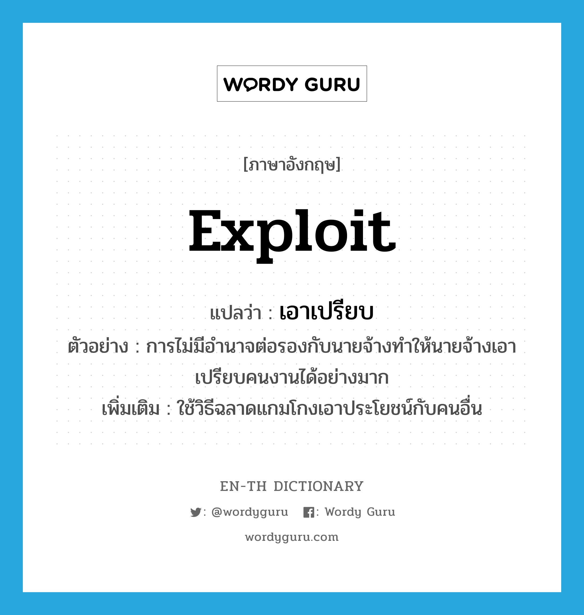 exploit แปลว่า?, คำศัพท์ภาษาอังกฤษ exploit แปลว่า เอาเปรียบ ประเภท V ตัวอย่าง การไม่มีอำนาจต่อรองกับนายจ้างทำให้นายจ้างเอาเปรียบคนงานได้อย่างมาก เพิ่มเติม ใช้วิธีฉลาดแกมโกงเอาประโยชน์กับคนอื่น หมวด V