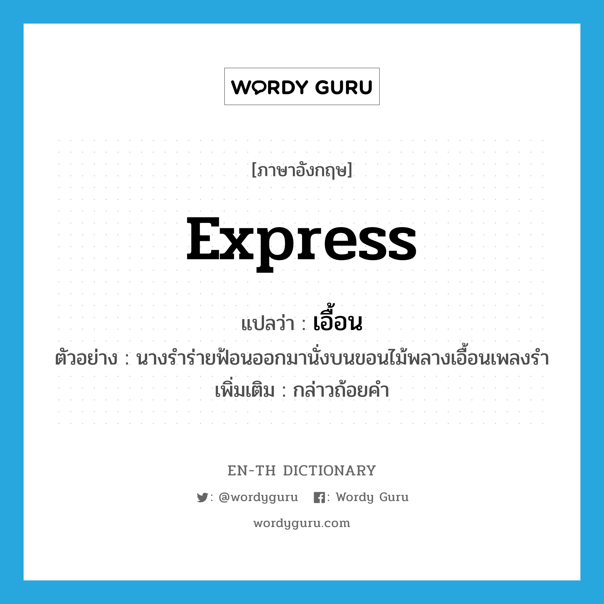 express แปลว่า?, คำศัพท์ภาษาอังกฤษ express แปลว่า เอื้อน ประเภท V ตัวอย่าง นางรำร่ายฟ้อนออกมานั่งบนขอนไม้พลางเอื้อนเพลงรำ เพิ่มเติม กล่าวถ้อยคำ หมวด V