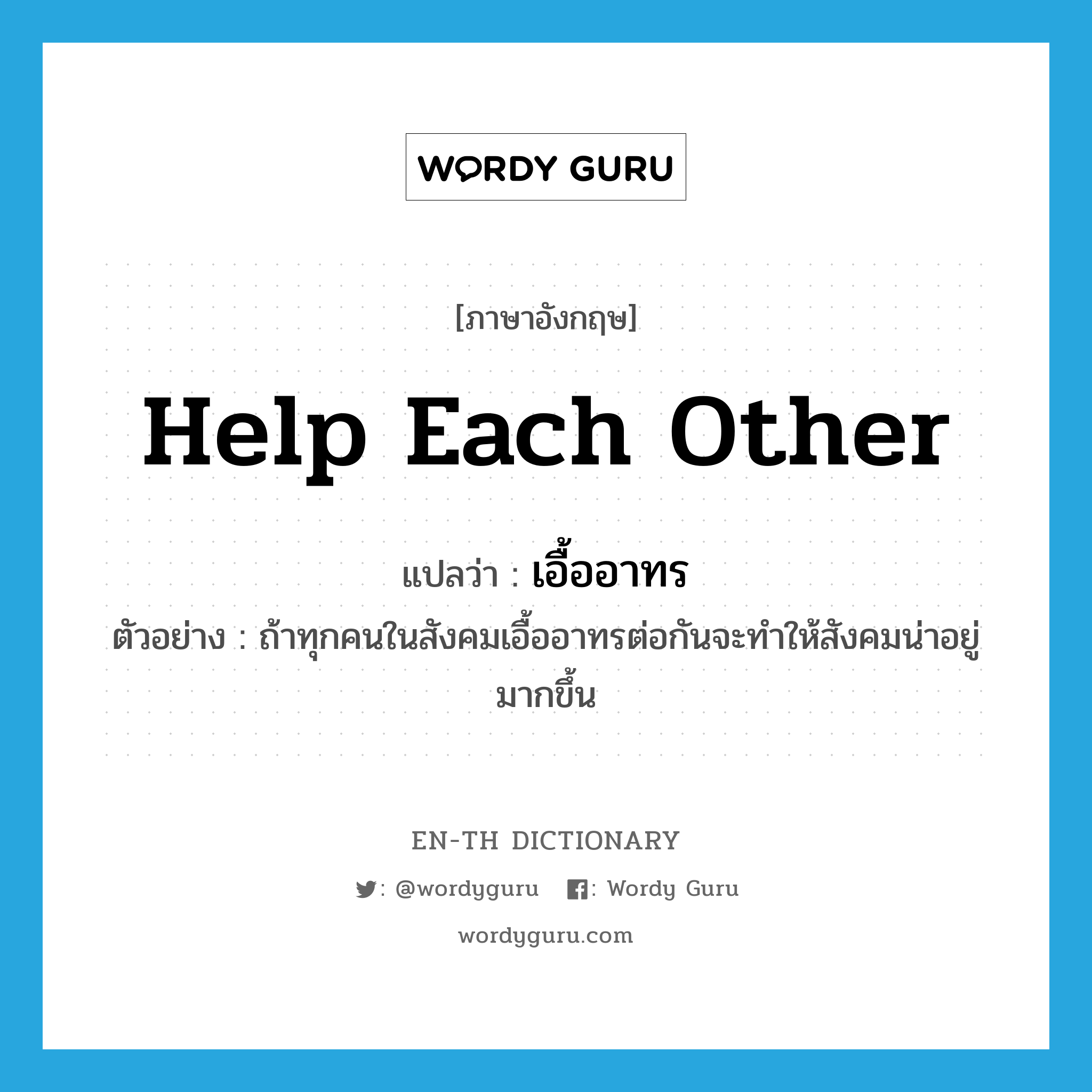 help each other แปลว่า?, คำศัพท์ภาษาอังกฤษ help each other แปลว่า เอื้ออาทร ประเภท V ตัวอย่าง ถ้าทุกคนในสังคมเอื้ออาทรต่อกันจะทำให้สังคมน่าอยู่มากขึ้น หมวด V