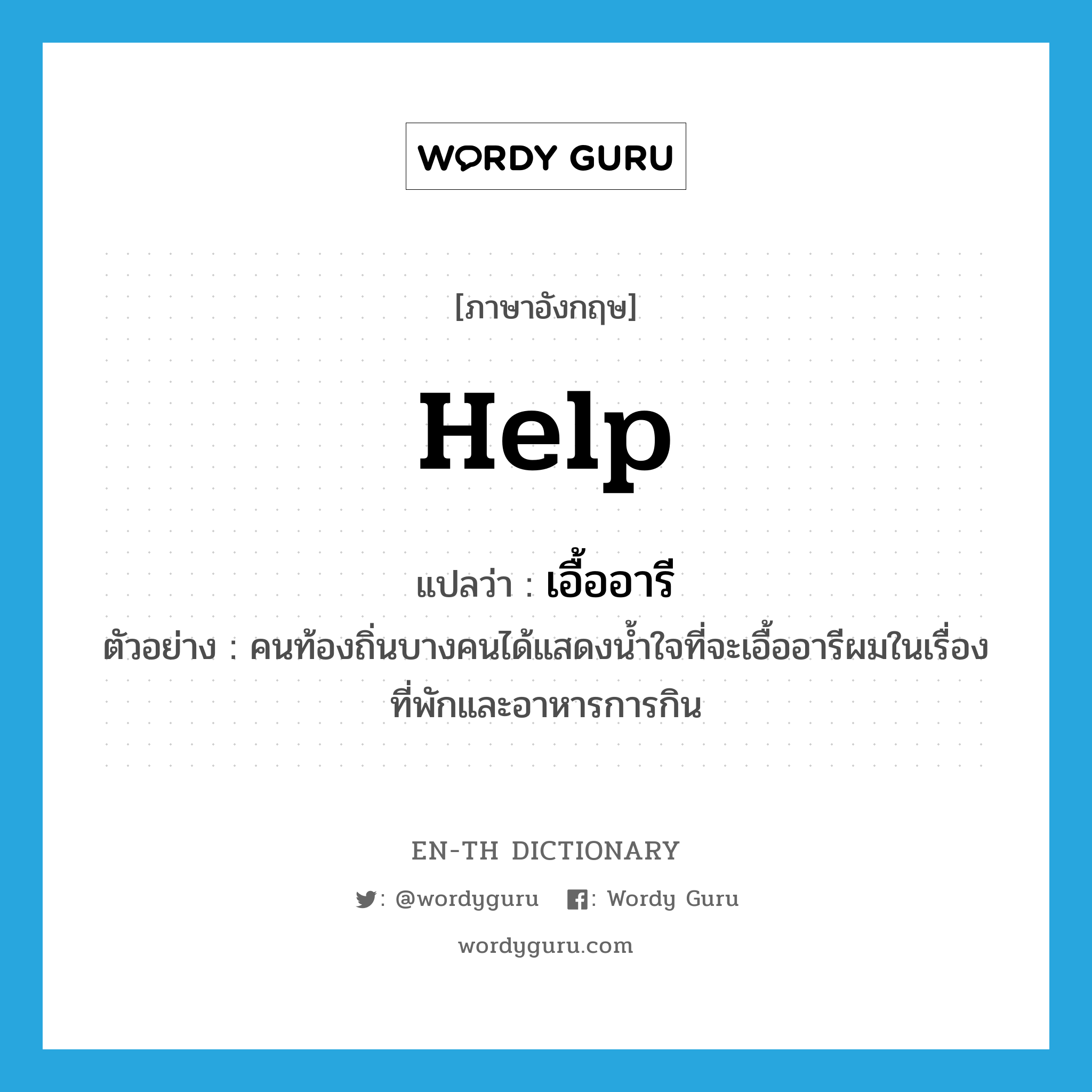 help! แปลว่า?, คำศัพท์ภาษาอังกฤษ help แปลว่า เอื้ออารี ประเภท V ตัวอย่าง คนท้องถิ่นบางคนได้แสดงน้ำใจที่จะเอื้ออารีผมในเรื่องที่พักและอาหารการกิน หมวด V