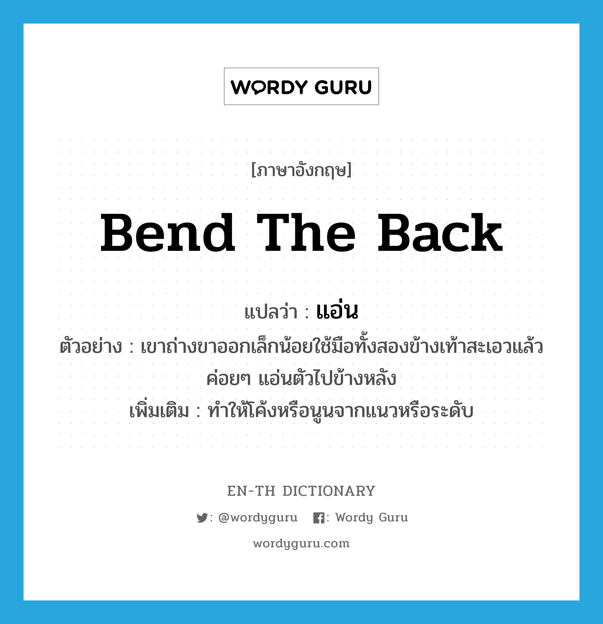 bend the back แปลว่า?, คำศัพท์ภาษาอังกฤษ bend the back แปลว่า แอ่น ประเภท V ตัวอย่าง เขาถ่างขาออกเล็กน้อยใช้มือทั้งสองข้างเท้าสะเอวแล้วค่อยๆ แอ่นตัวไปข้างหลัง เพิ่มเติม ทำให้โค้งหรือนูนจากแนวหรือระดับ หมวด V