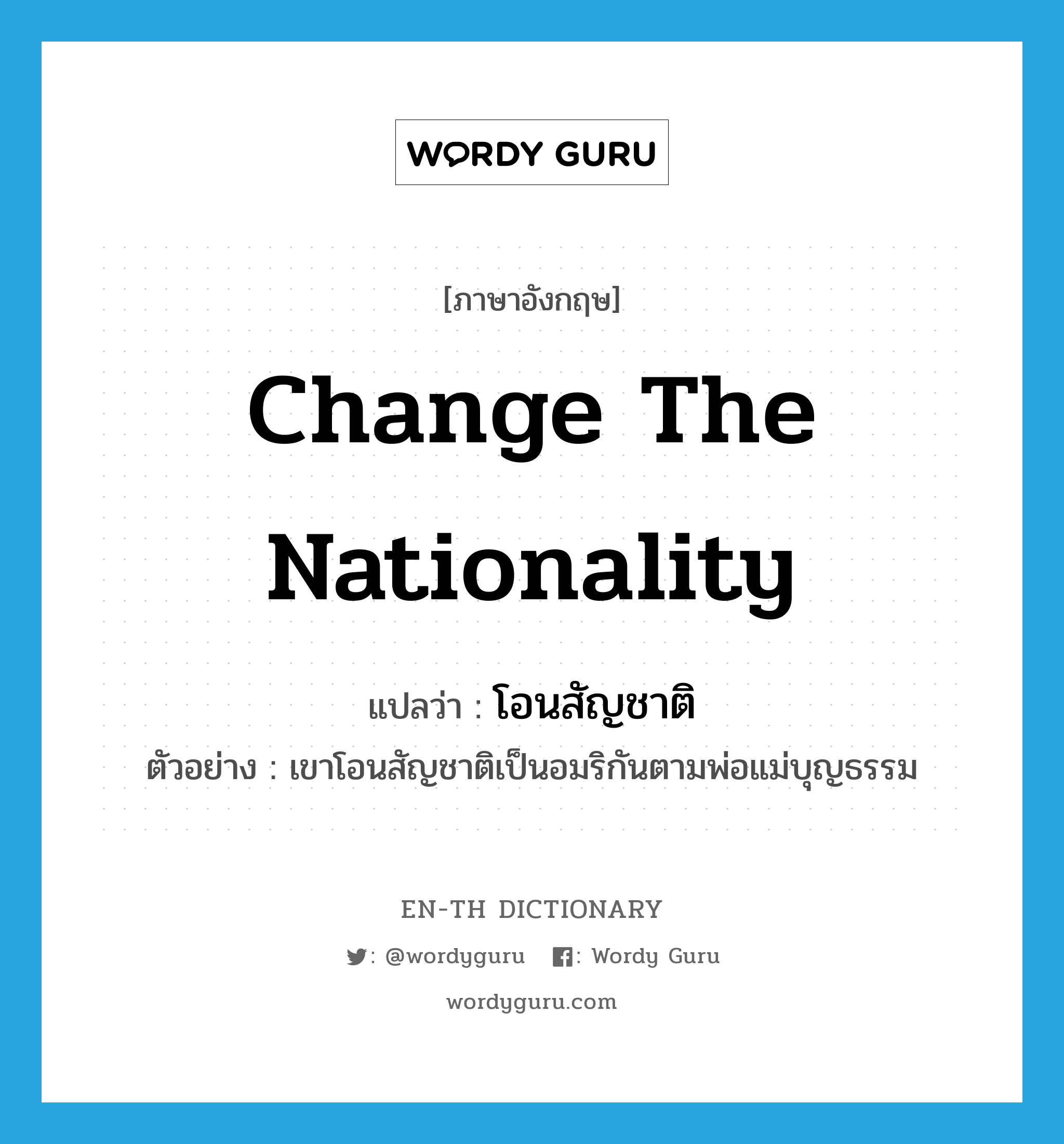 change the nationality แปลว่า?, คำศัพท์ภาษาอังกฤษ change the nationality แปลว่า โอนสัญชาติ ประเภท V ตัวอย่าง เขาโอนสัญชาติเป็นอมริกันตามพ่อแม่บุญธรรม หมวด V