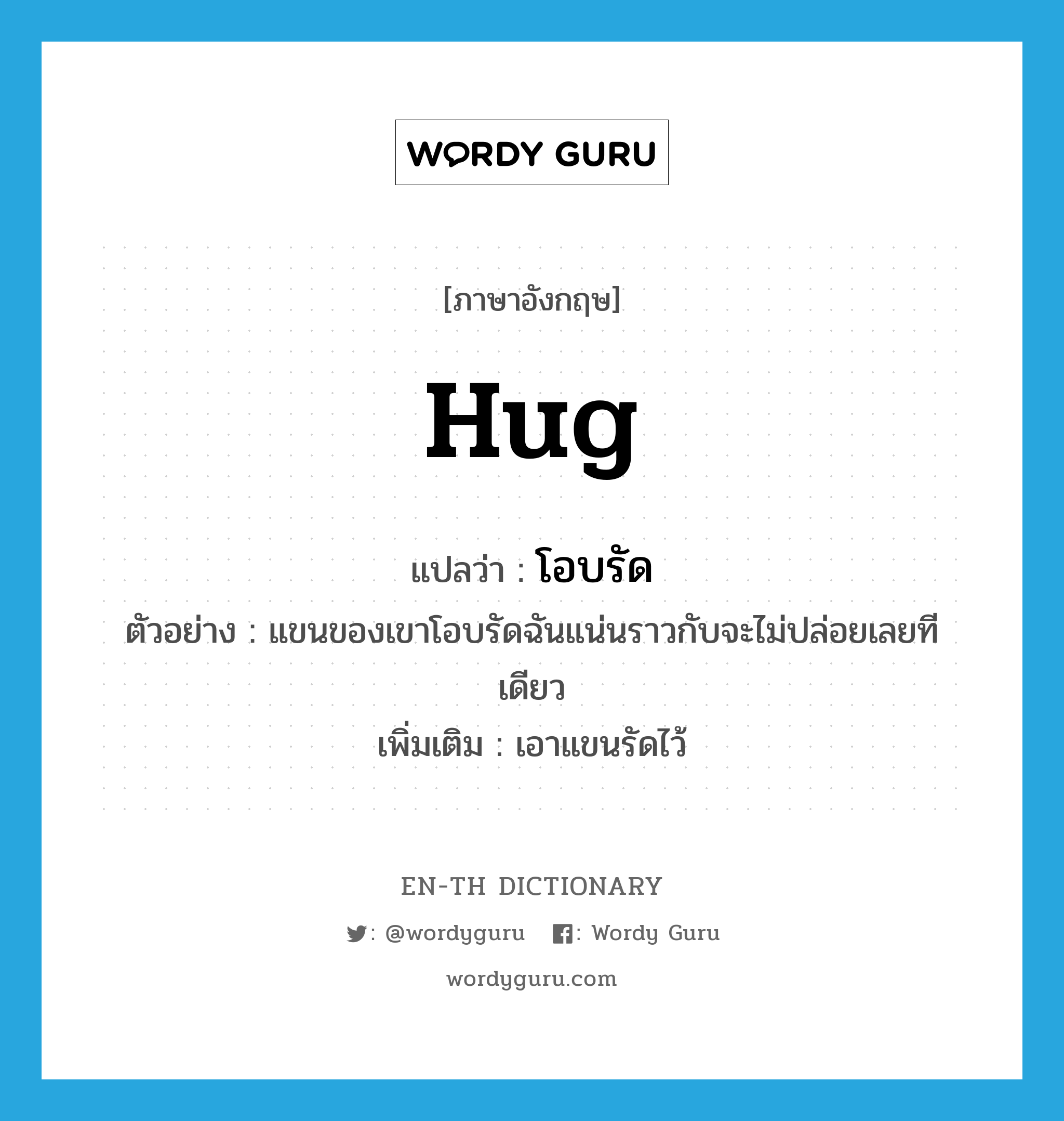 hug แปลว่า?, คำศัพท์ภาษาอังกฤษ hug แปลว่า โอบรัด ประเภท V ตัวอย่าง แขนของเขาโอบรัดฉันแน่นราวกับจะไม่ปล่อยเลยทีเดียว เพิ่มเติม เอาแขนรัดไว้ หมวด V