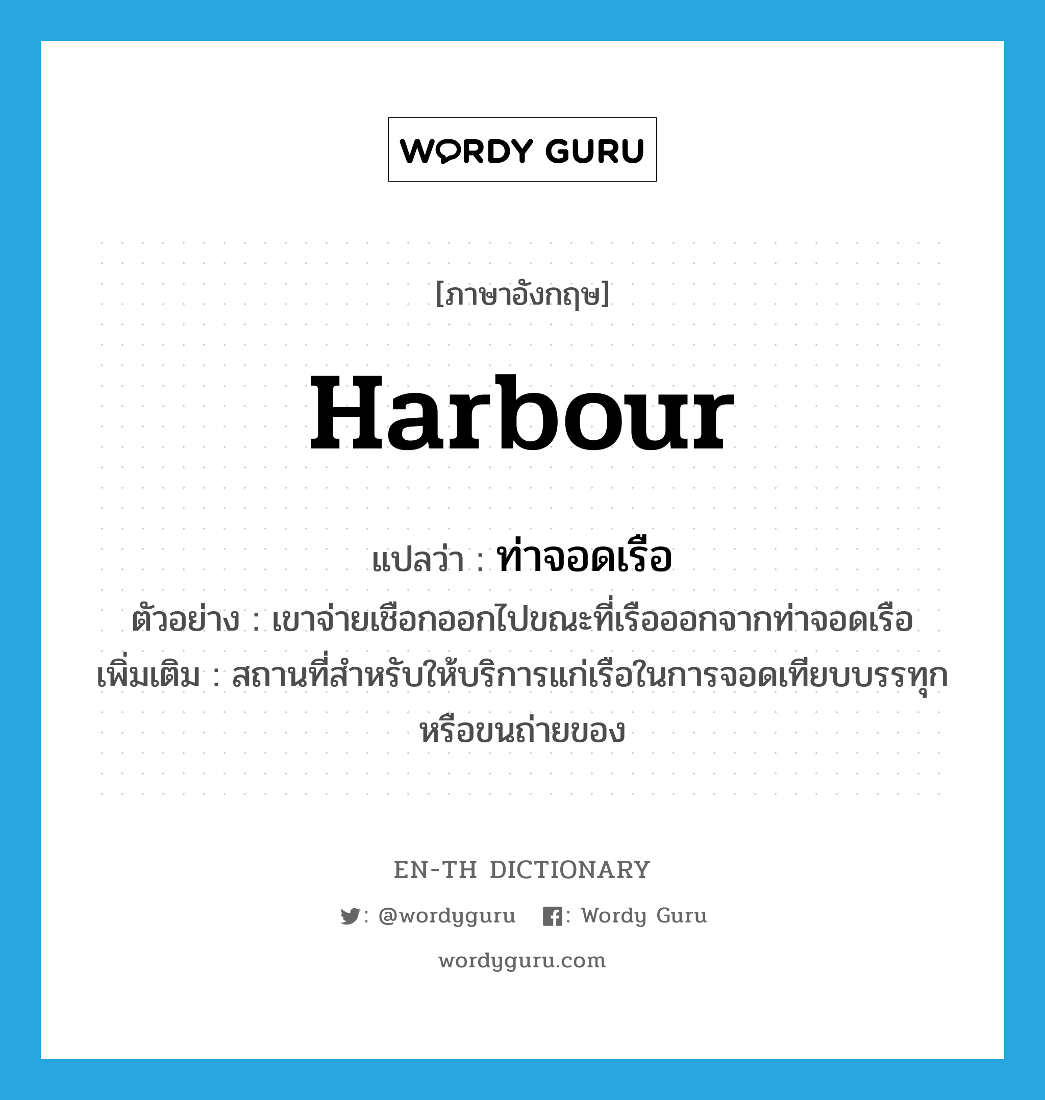 harbour แปลว่า?, คำศัพท์ภาษาอังกฤษ harbour แปลว่า ท่าจอดเรือ ประเภท N ตัวอย่าง เขาจ่ายเชือกออกไปขณะที่เรือออกจากท่าจอดเรือ เพิ่มเติม สถานที่สำหรับให้บริการแก่เรือในการจอดเทียบบรรทุก หรือขนถ่ายของ หมวด N